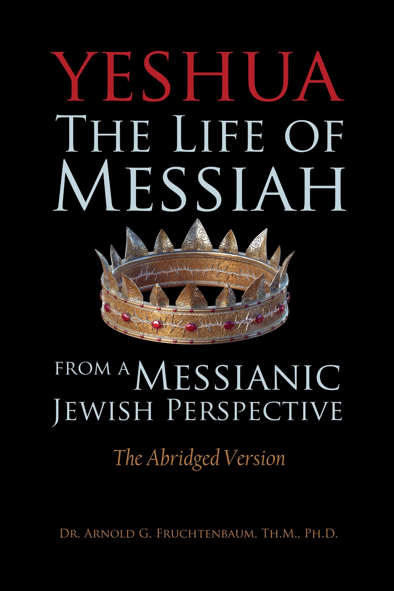 Yeshua: The Life Of Messiah From A Messianic Jewish Perspective The Abridged Version,New