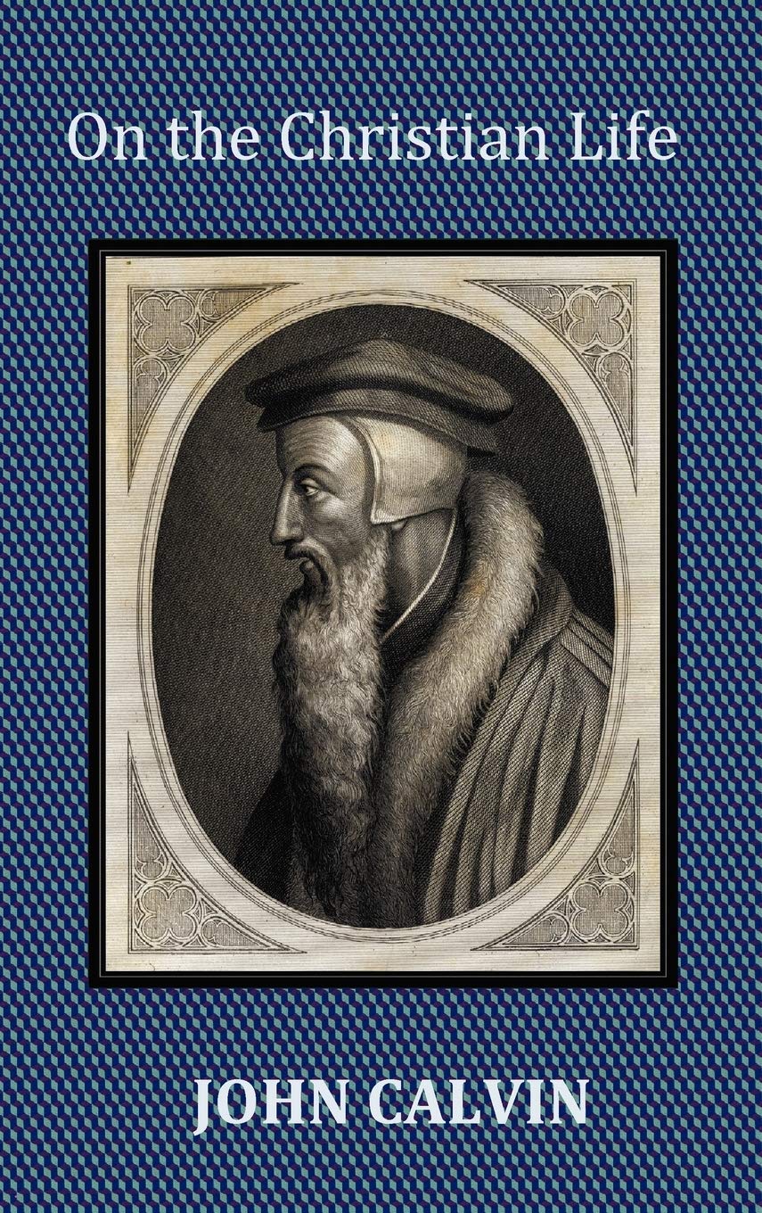 On the Christian Life The Institutes Abridged with Biblical and French Phrase Indexes.,New