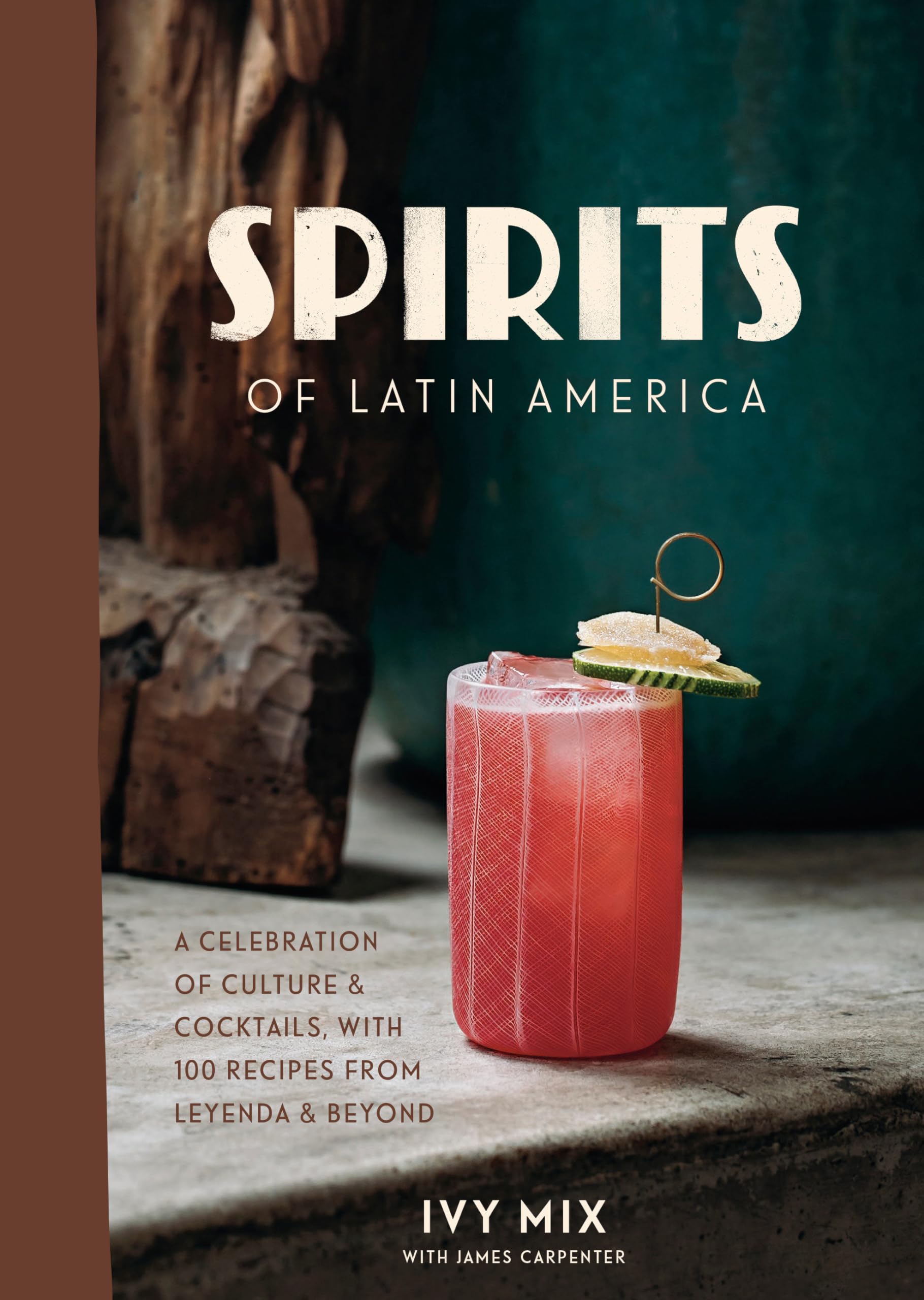 Spirits Of Latin America: A Celebration Of Culture & Cocktails, With 100 Recipes From Leyenda & Beyond