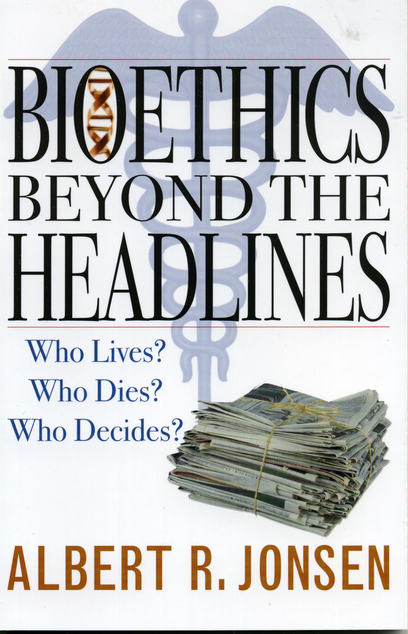 Bioethics Beyond the Headlines: Who Lives? Who Dies? Who Decides?,New
