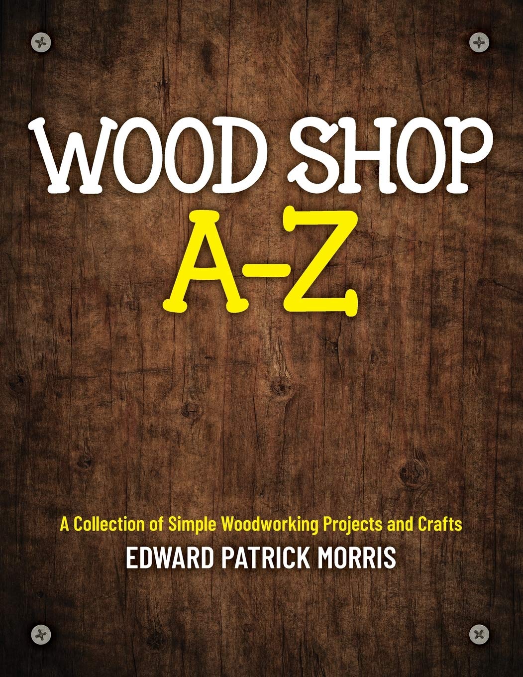 Wood Shop A Z: A collection of simple woodworking projects and crafts,Used