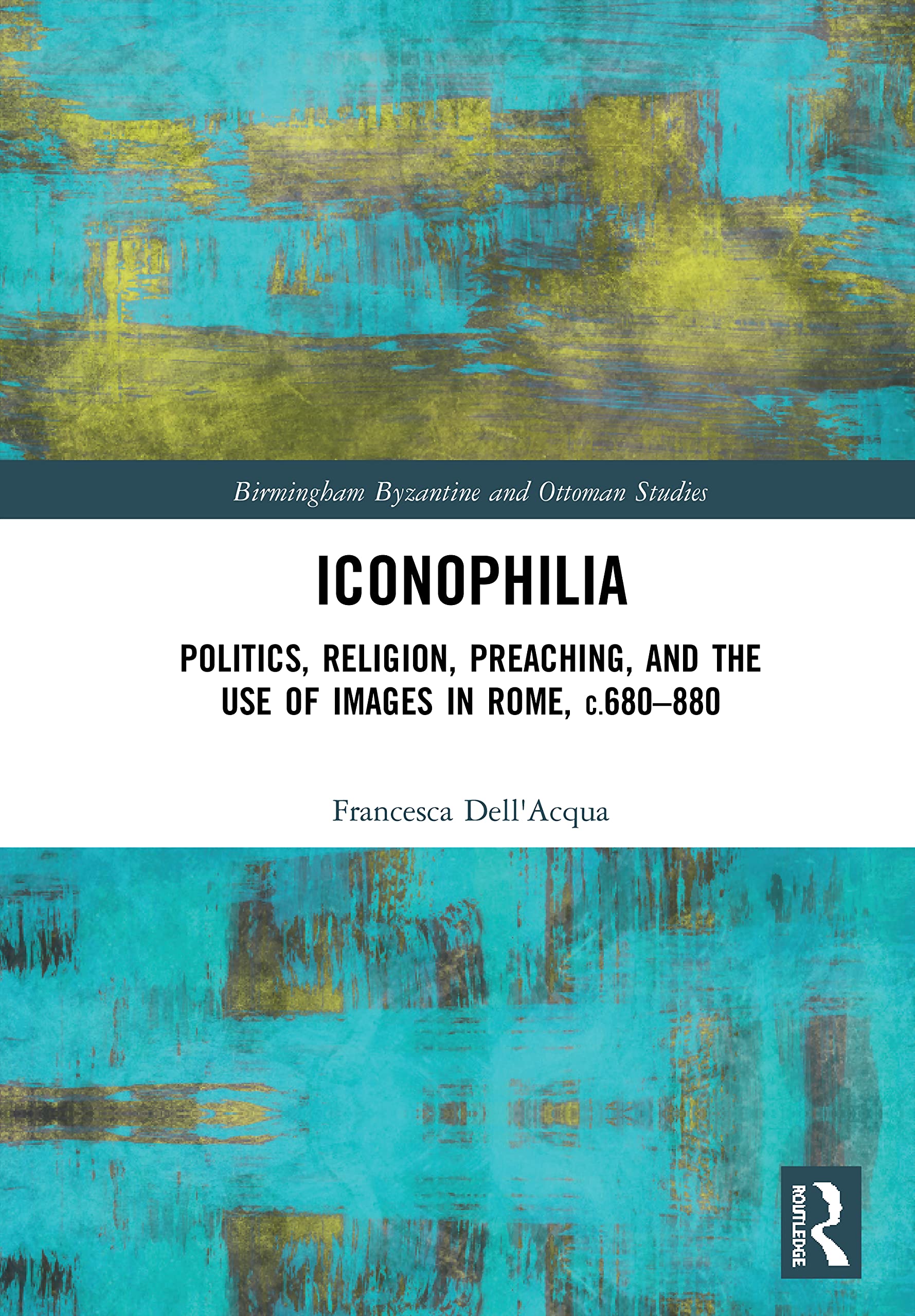 Iconophilia: Politics, Religion, Preaching, and the Use of Images in Rome, c.680 880 (Birmingham Byzantine and Ottoman Studies,Used