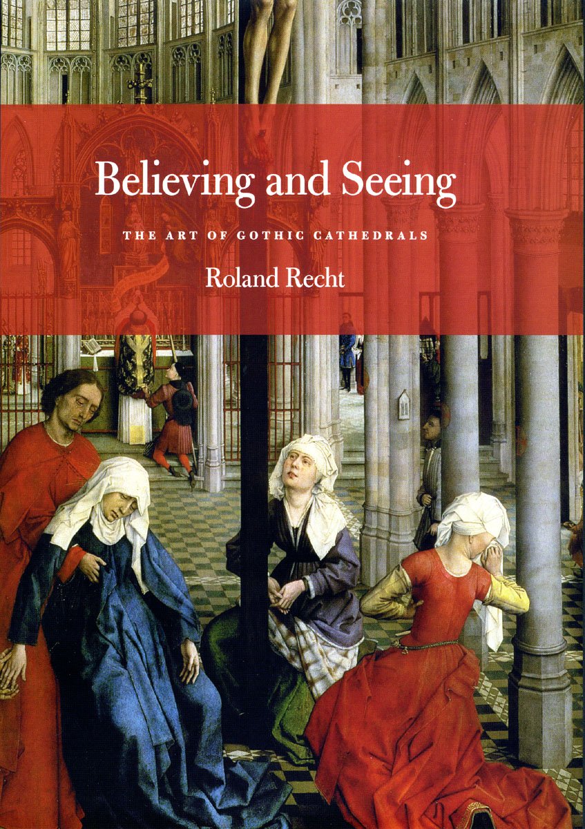Believing and Seeing: The Art of Gothic Cathedrals,New