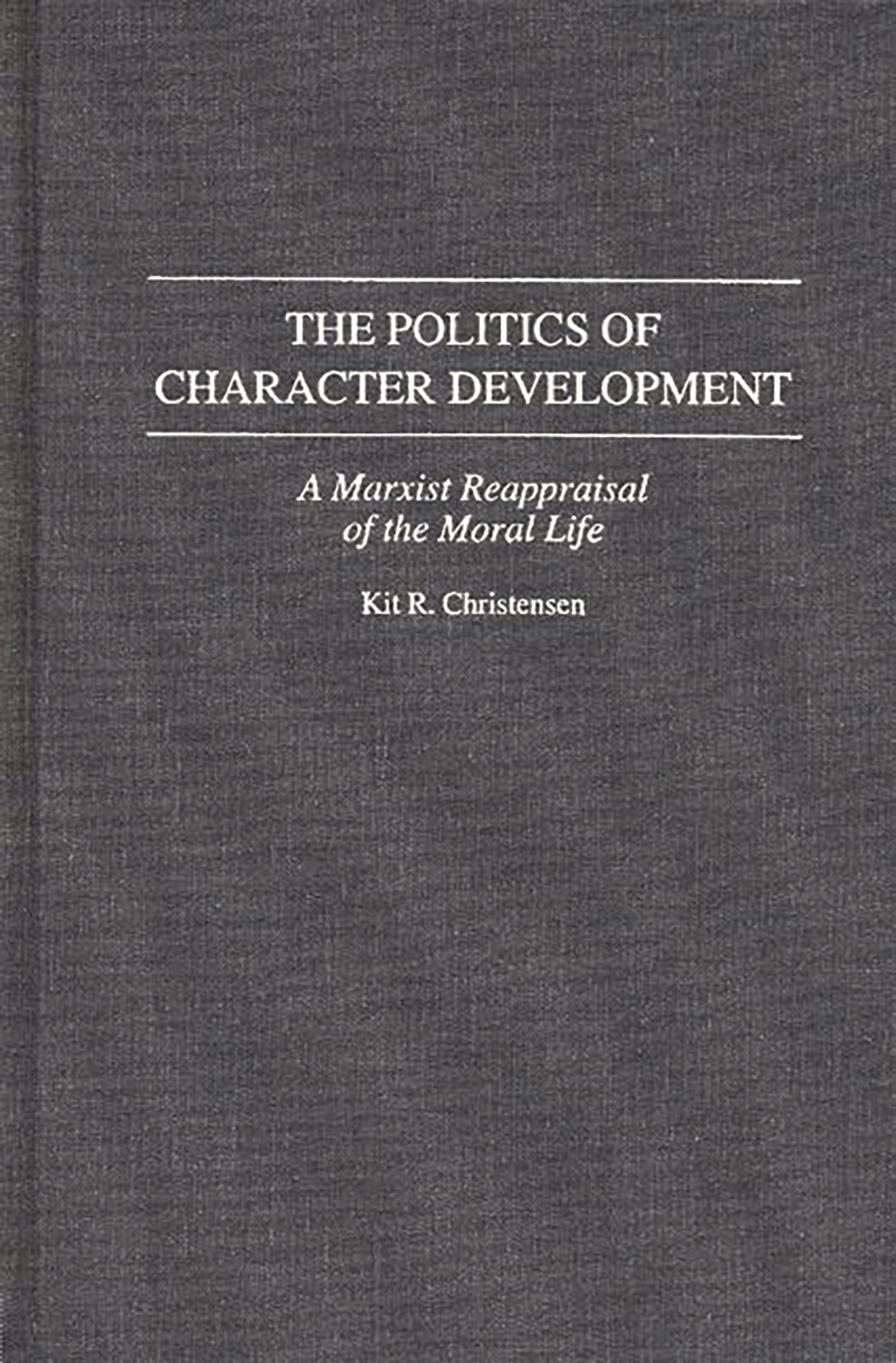 The Politics of Character Development: A Marxist Reappraisal of the Moral Life (Contributions in Philosophy),New