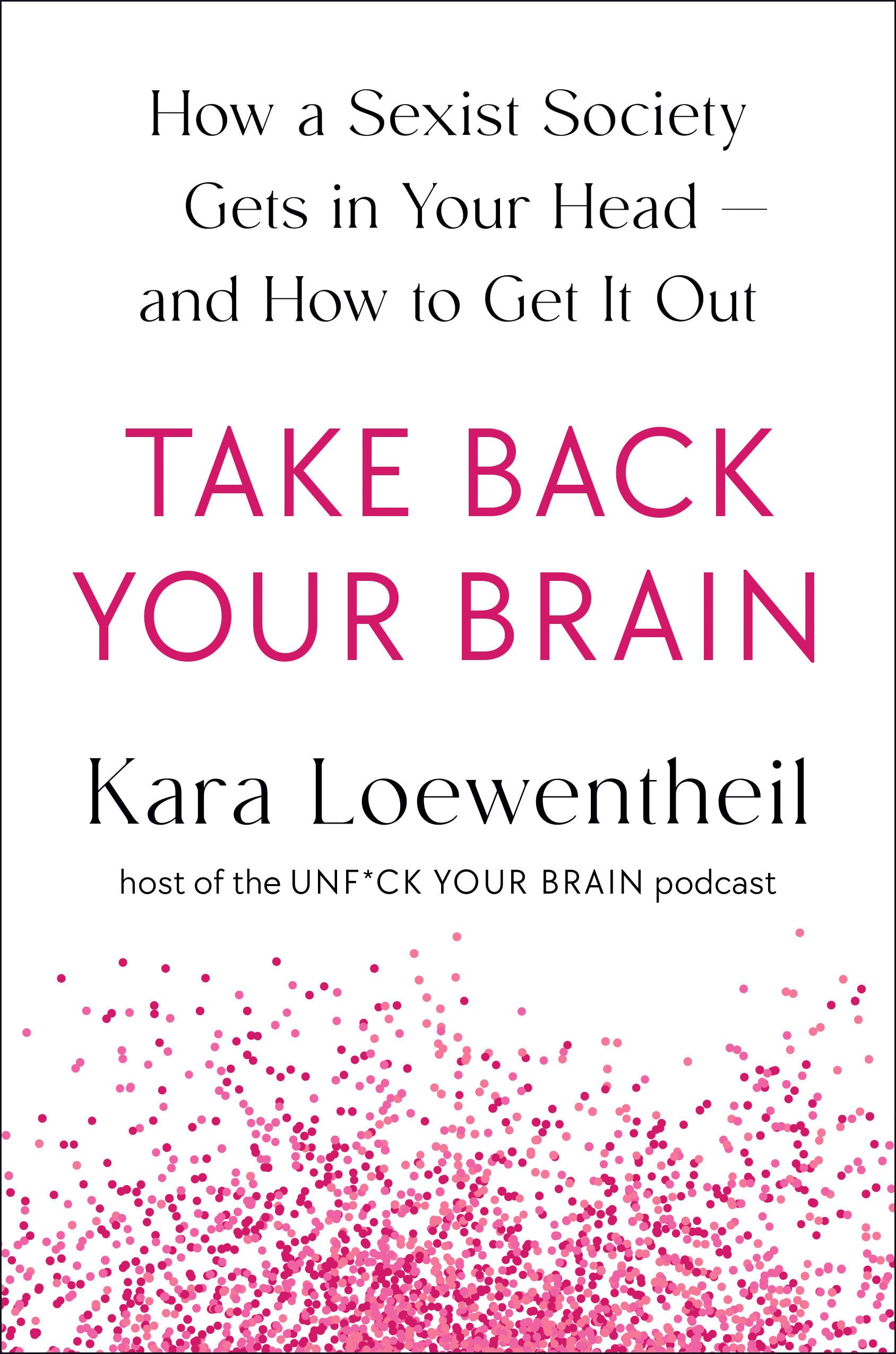 Take Back Your Brain: How A Sexist Society Gets In Your Headand How To Get It Out