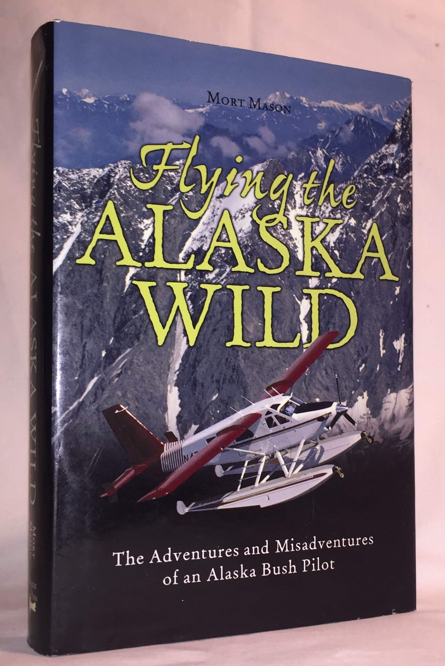 Flying The Alaska Wild: The Adventures And Misadventures Of An Alaska Bush Pilot,New