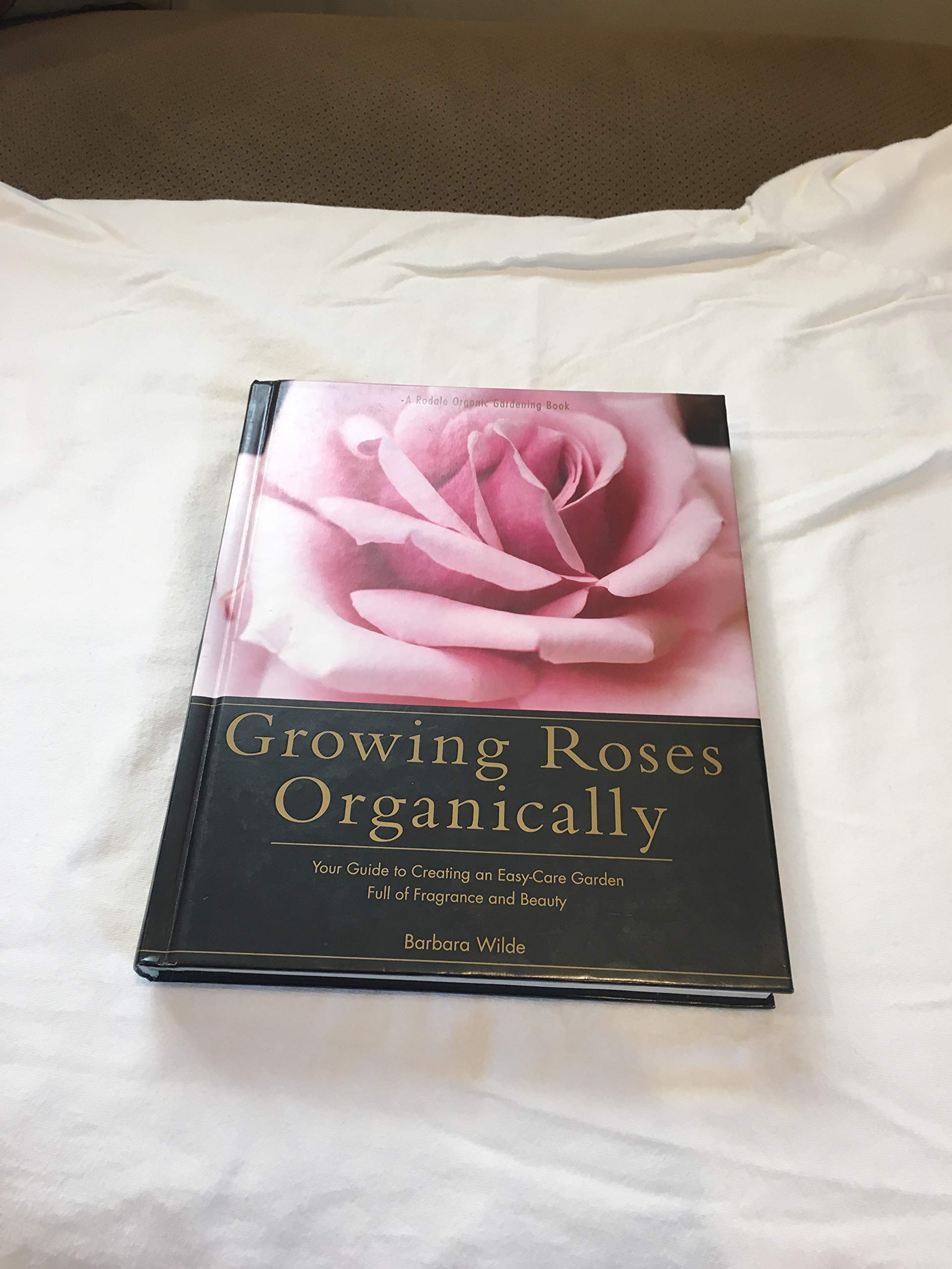 Growing Roses Organically: Your Guide to Creating an EasyCare Garden Full of Fragrance and Beauty (Rodale Organic Gardening Boo,New