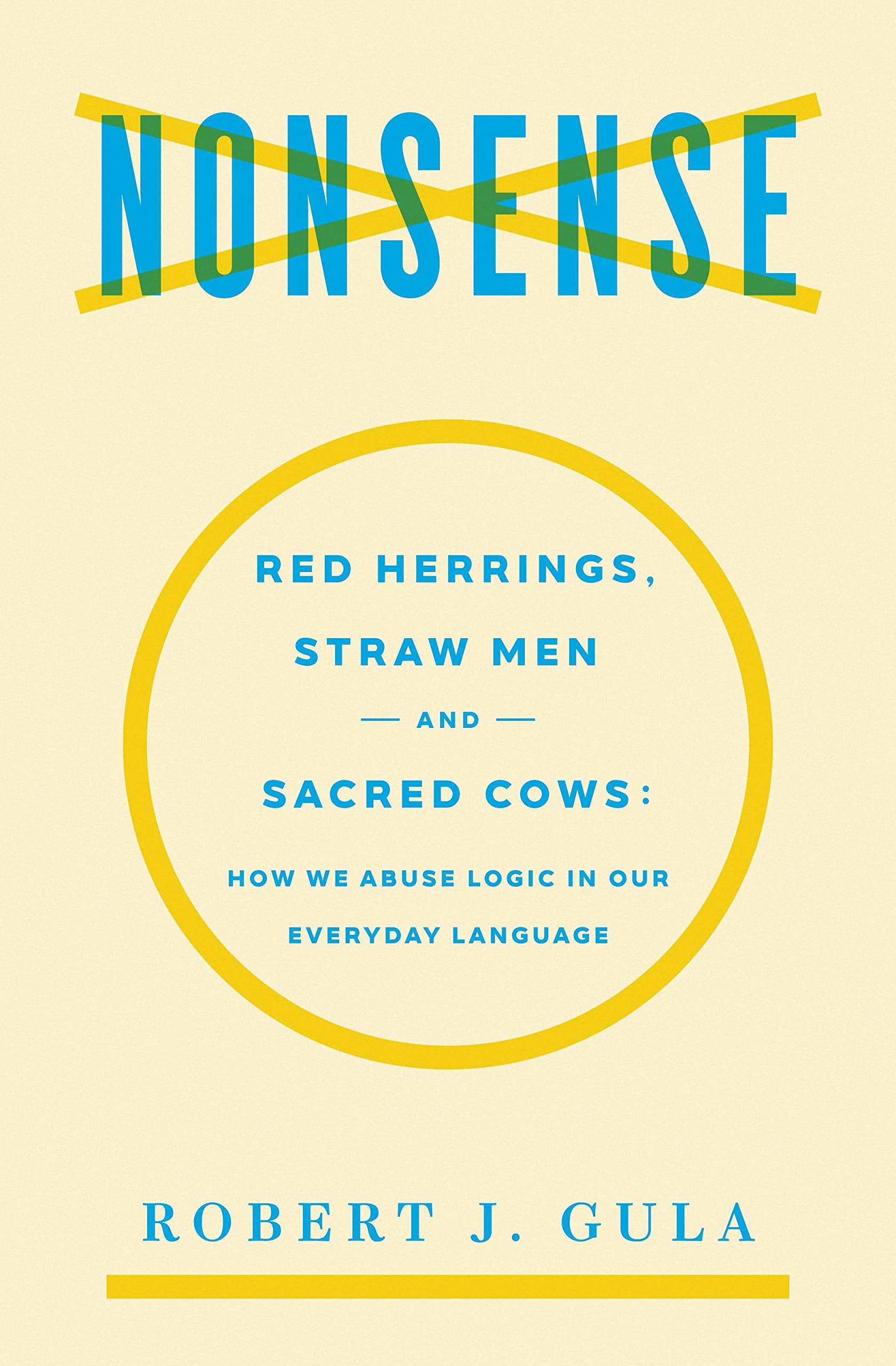 Nonsense: Red Herrings, Straw Men and Sacred Cows: How We Abuse Logic in Our Everyday Language,New