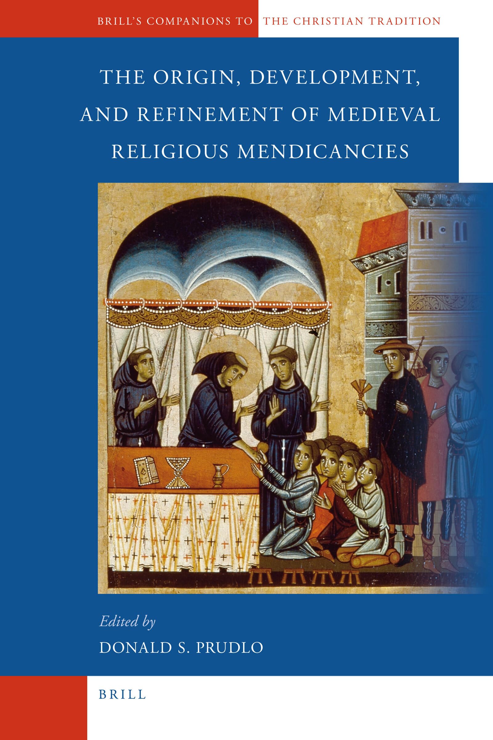 The Origin, Development, And Refinement Of Medieval Religious Mendicancies (Brill'S Companions To The Christian Tradition, 24)