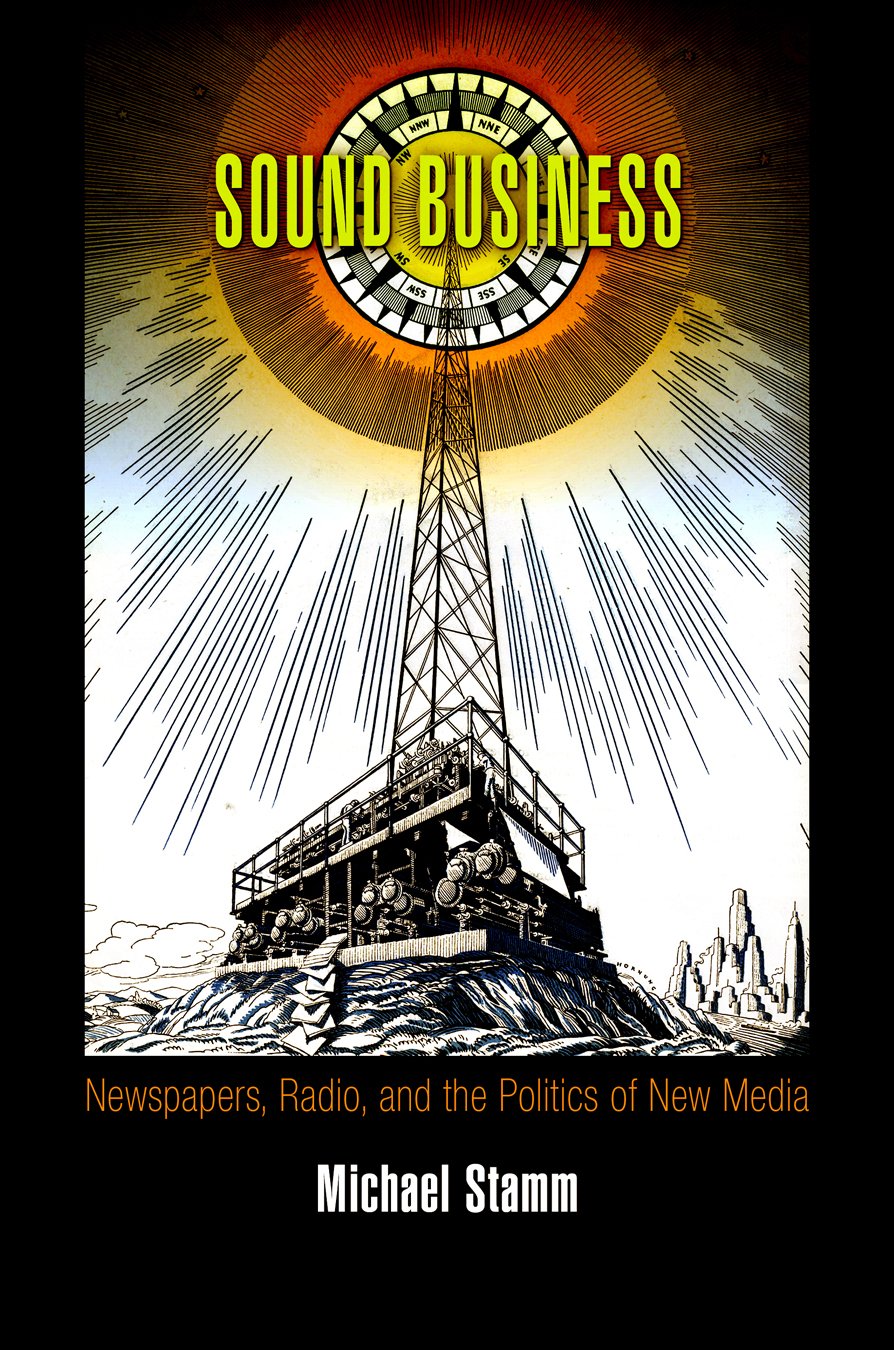 Sound Business: Newspapers, Radio, and the Politics of New Media (American Business, Politics, and Society),Used