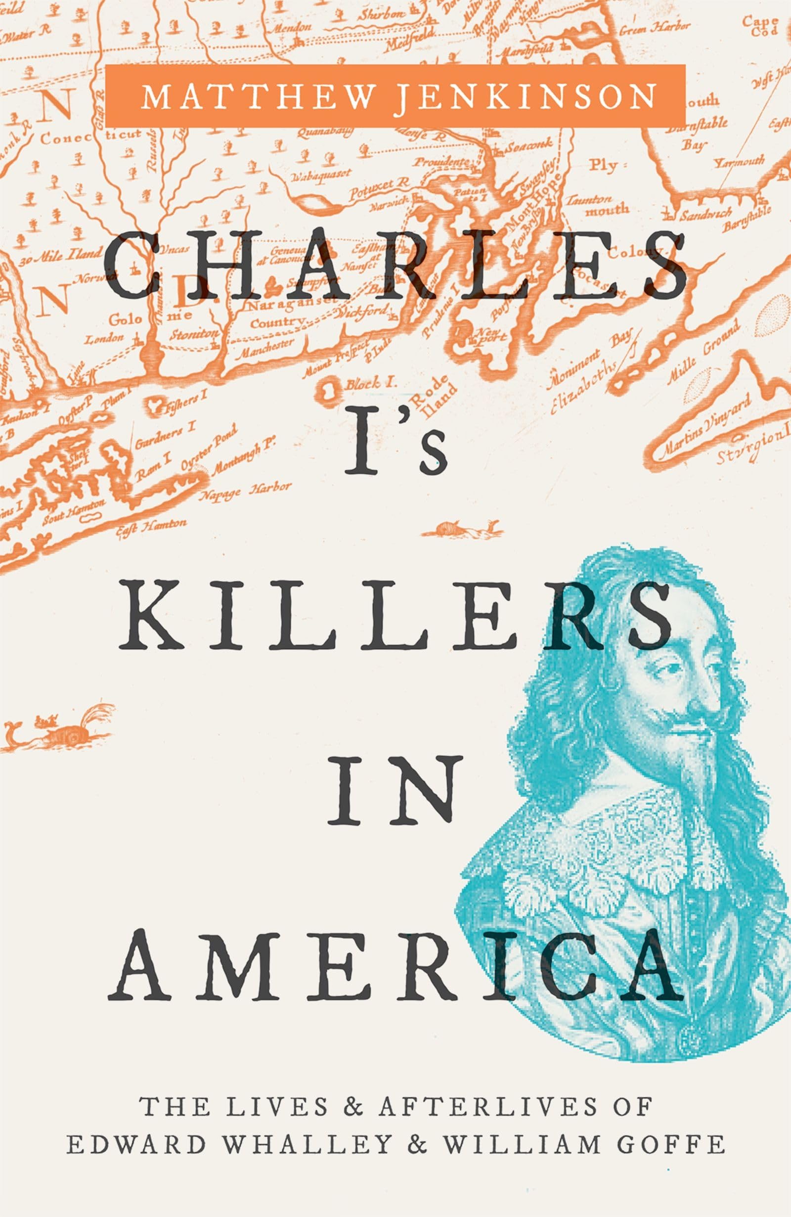 Charles I's Killers in America: The Lives and Afterlives of Edward Whalley and William Goffe,New
