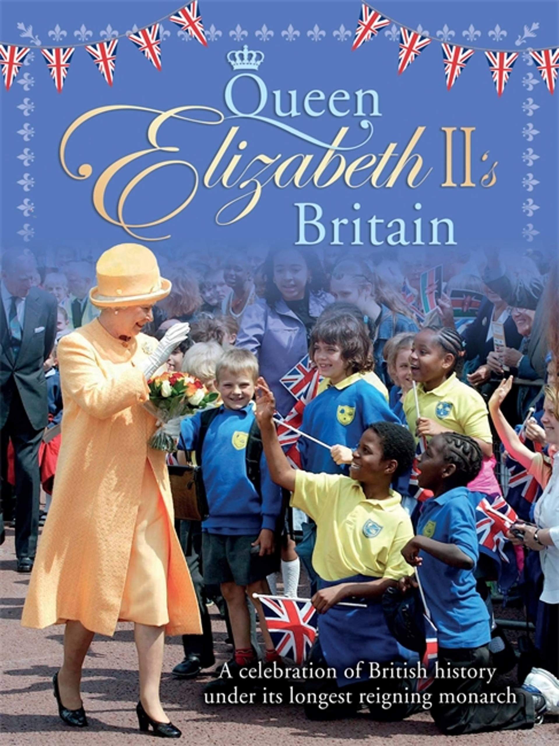 Queen Elizabeth Ii'S Britain: A Celebration Of British History Under Its Longest Reigning Monarch