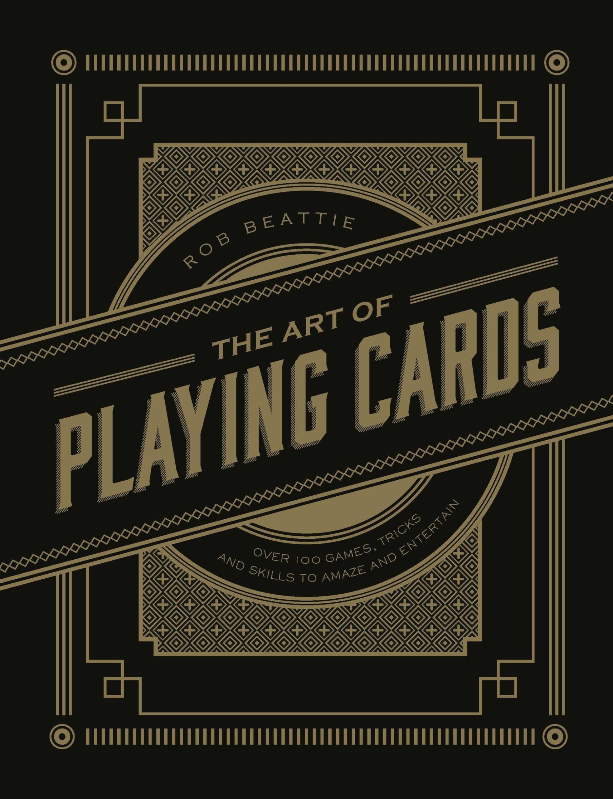 The Art Of Playing Cards: Over 100 Games, Tricks, And Skills To Amaze And Entertain