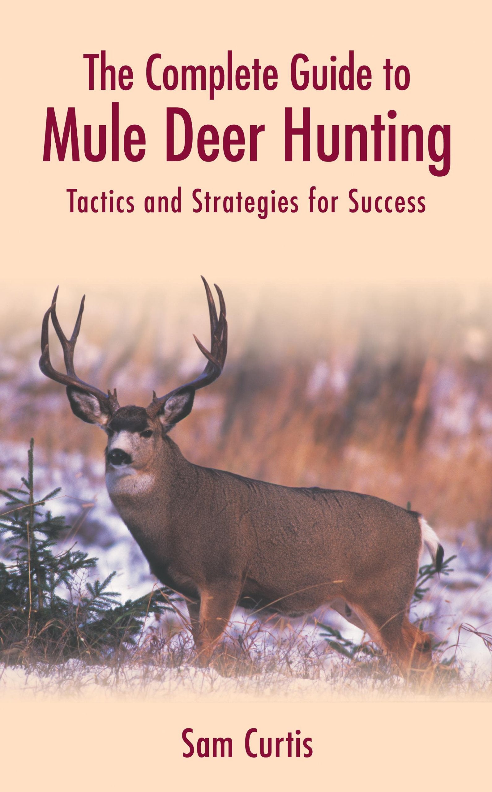The Complete Guide to Mule Deer Hunting: Tactics and Strategies for Success,Used