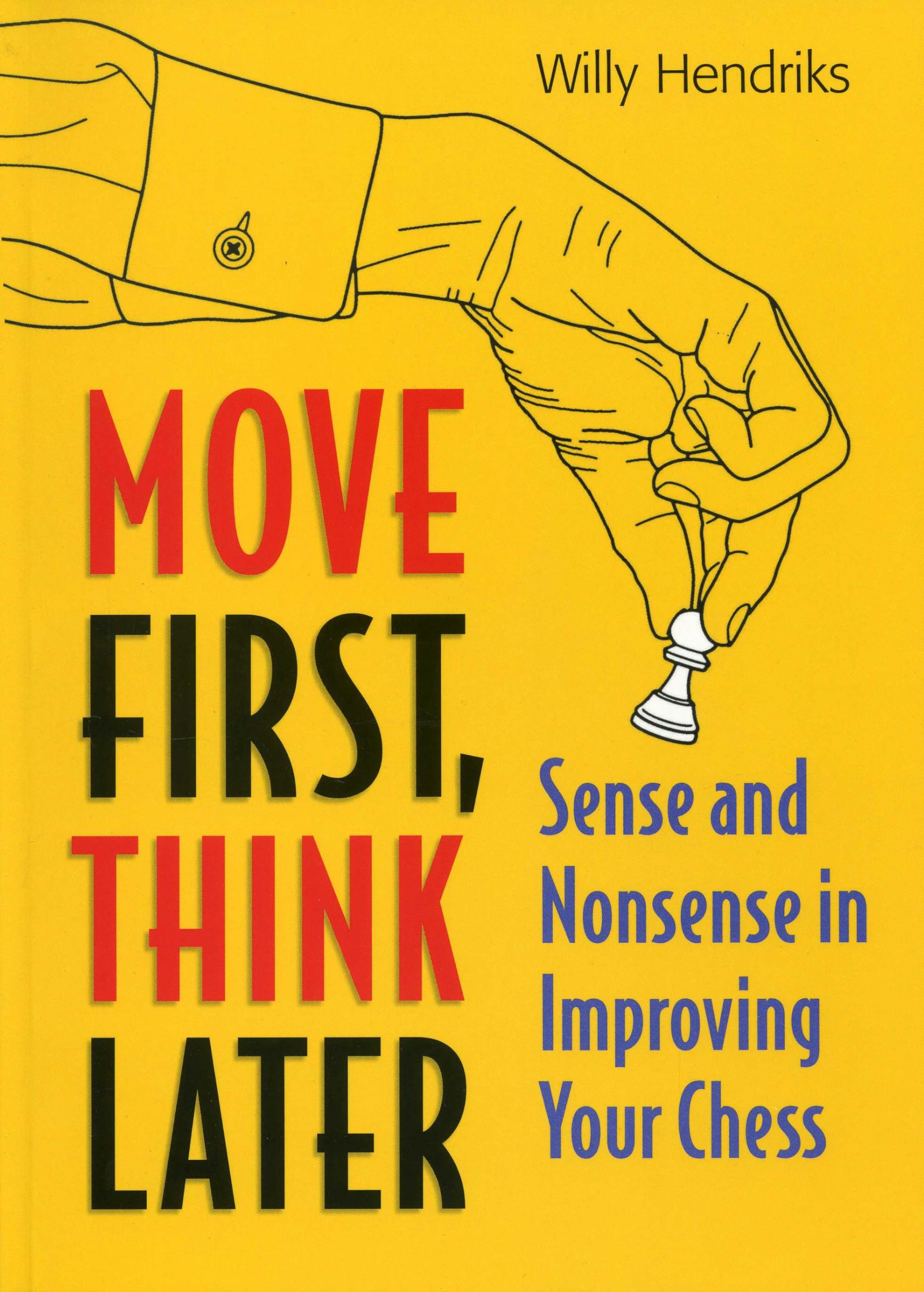 Move First, Think Later: Sense and Nonsense in Improving Your Chess, 3rd Edition,New