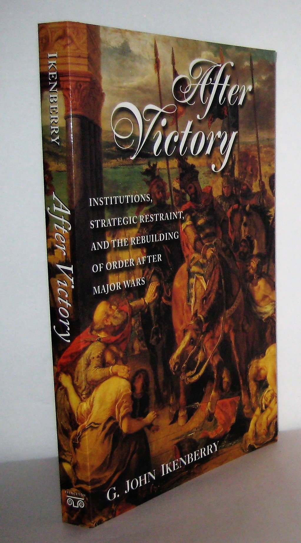 After Victory: Institutions, Strategic Restraint, And The Rebuilding Of Order After Major Wars,New