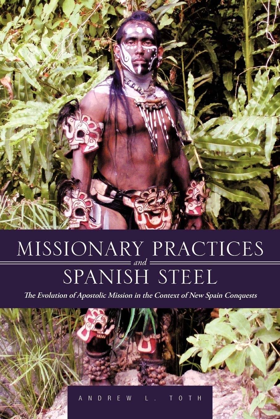 Missionary Practices And Spanish Steel: The Evolution Of Apostolic Mission In The Context Of New Spain Conquests,Used