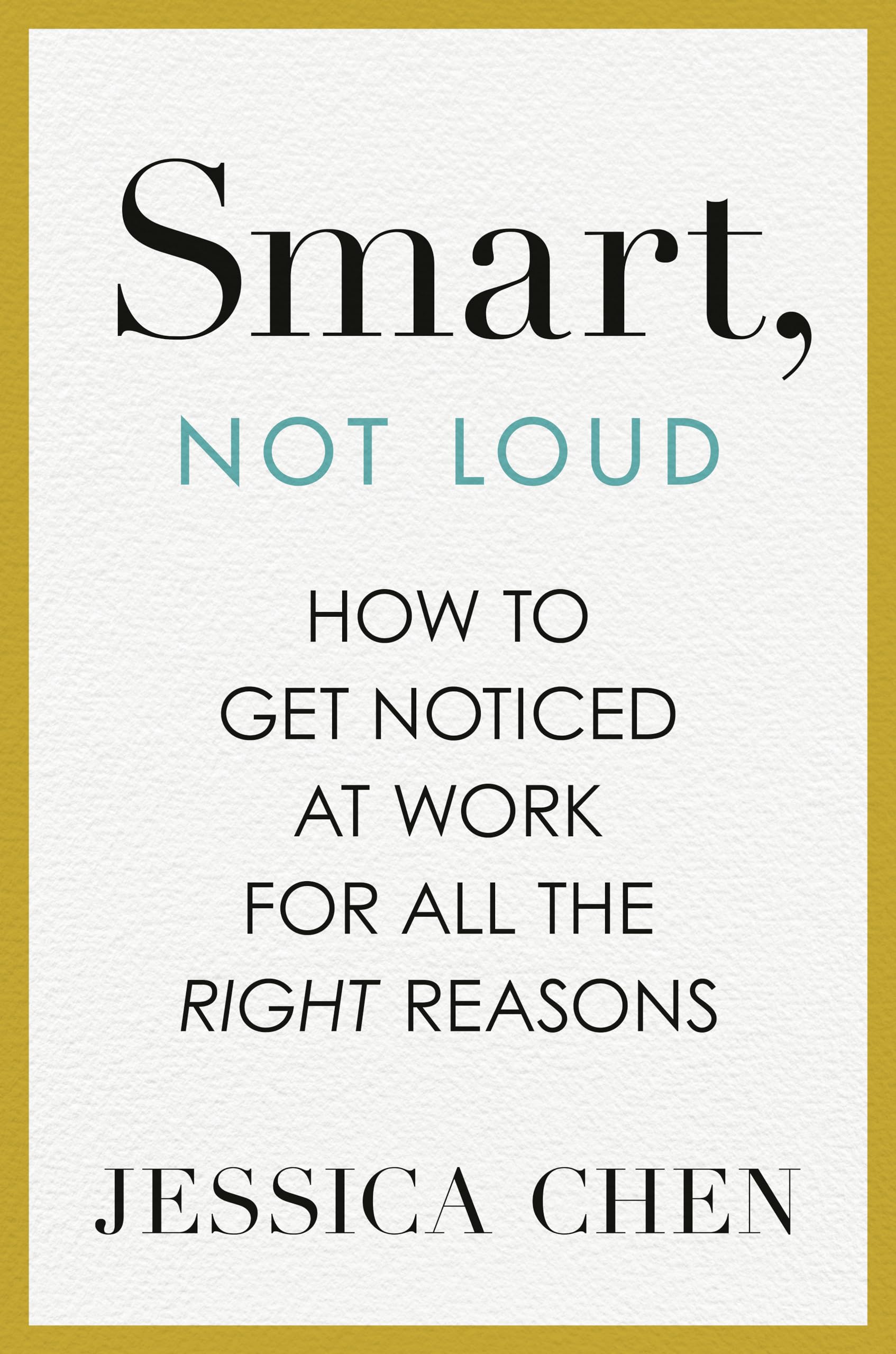 Smart, Not Loud: How To Get Noticed At Work For All The Right Reasons,New