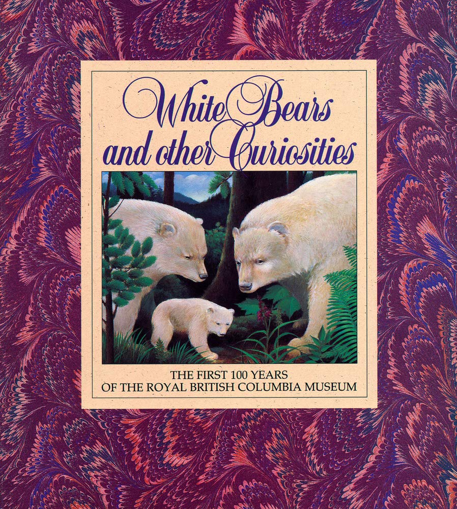 White Bears and Other Curiosities: The First 100 Years of the Royal British Columbia Museum (Royal British Columbia Museum Speci,Used
