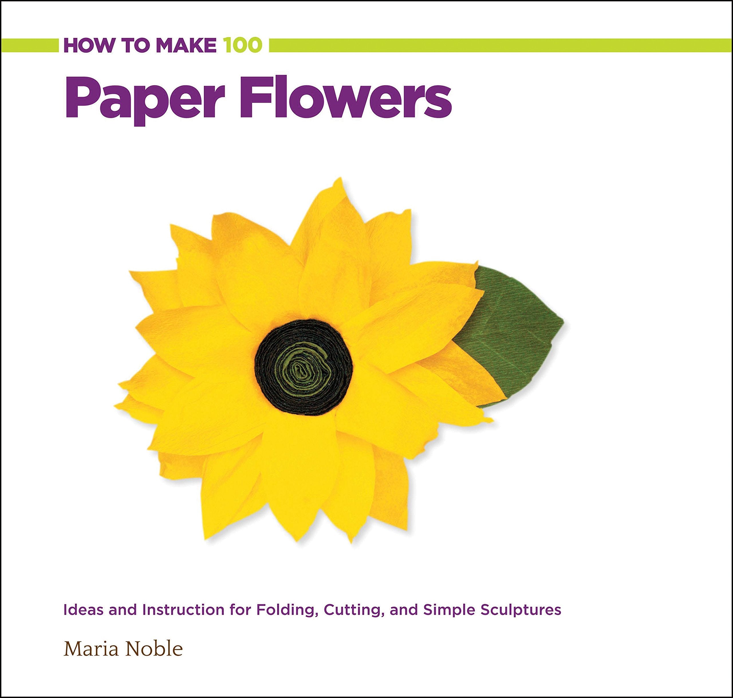 How To Make 100 Paper Flowers: Ideas And Instruction For Folding, Cutting, And Simple Sculptures
