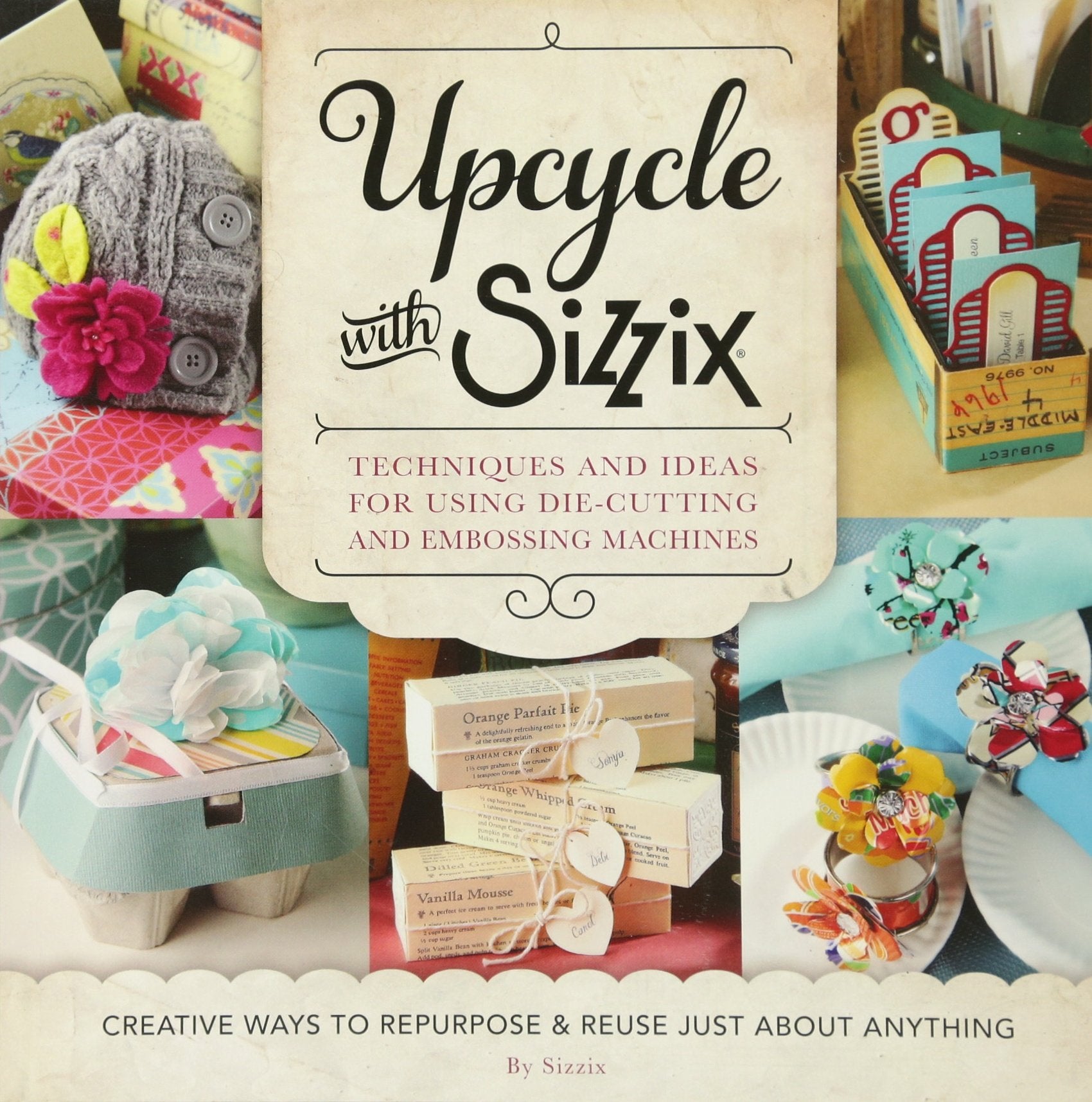 Upcycle With Sizzix: Techniques And Ideas For Using Sizzix Diecutting And Embossing Machines Creative Ways To Repurpose And R