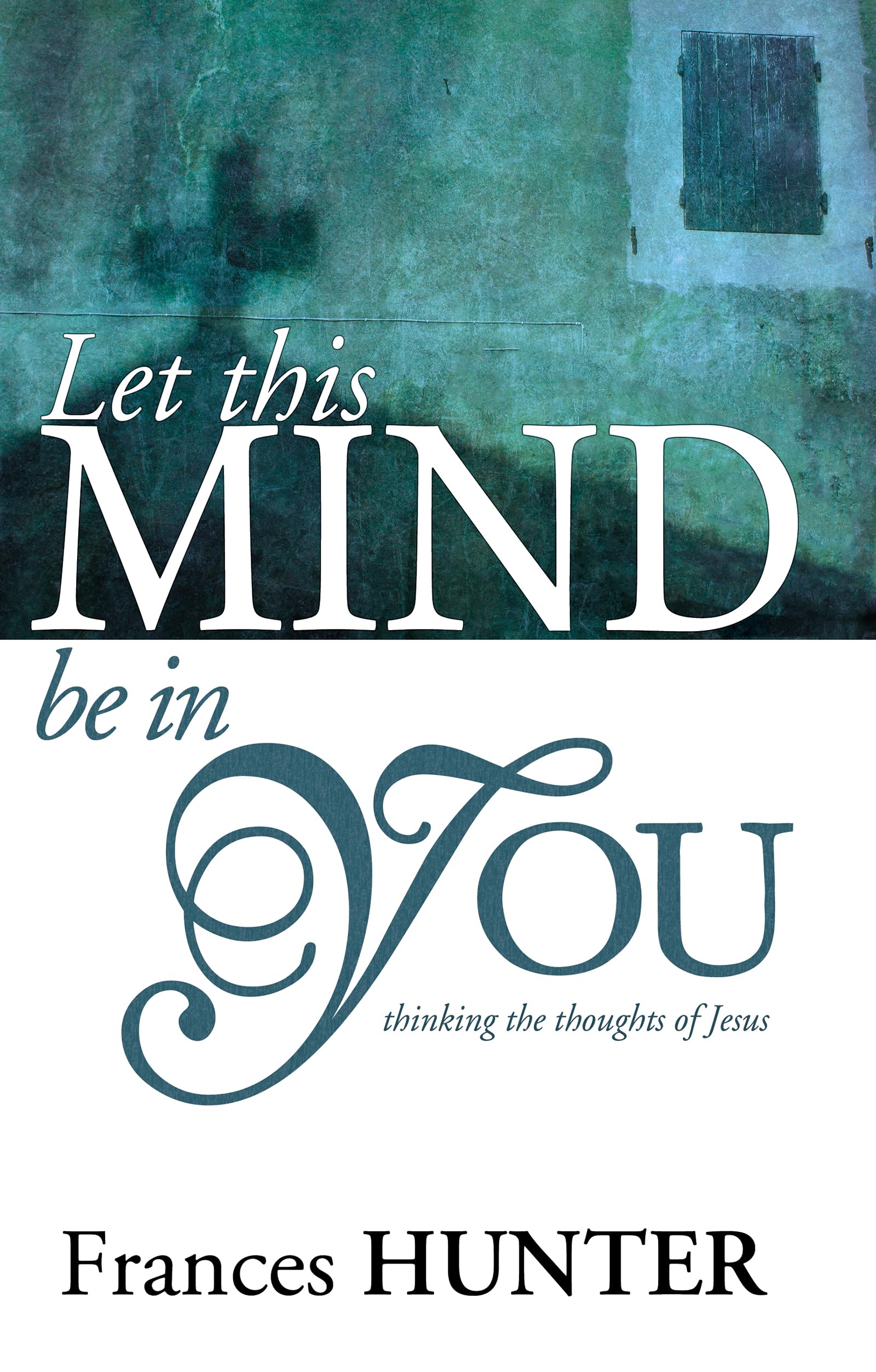 Let This Mind Be In You: Thinking Thoughts Of Jesus,New
