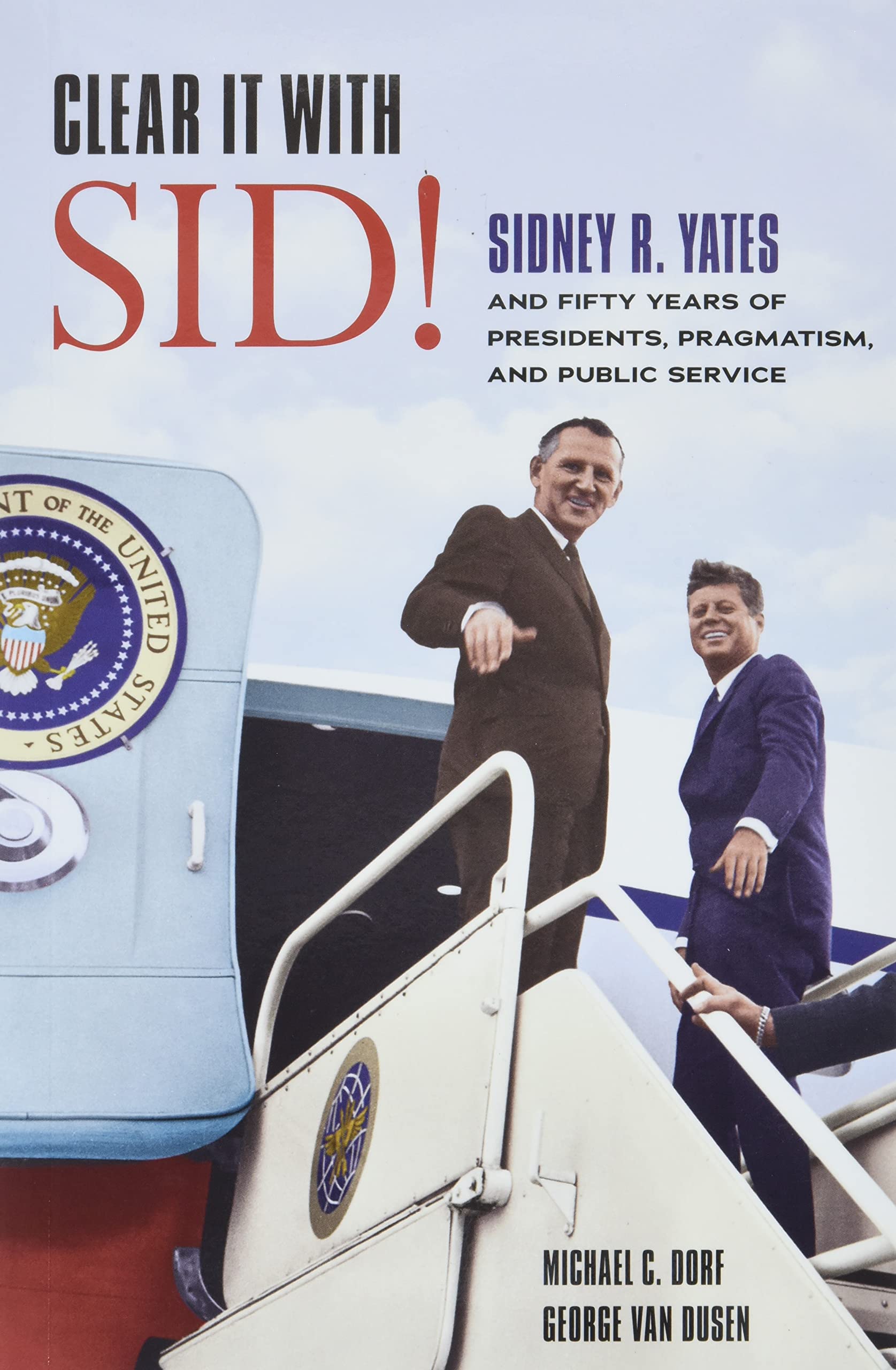Clear It with Sid!: Sidney R. Yates and Fifty Years of Presidents, Pragmatism, and Public Service,New
