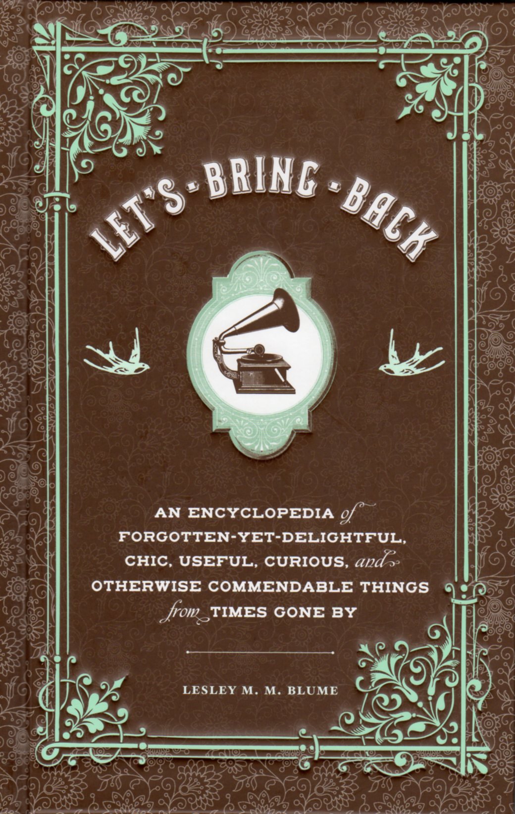 Let'S Bring Back: An Encyclopedia Of Forgottenyetdelightful, Chic, Useful, Curious, And Otherwise Commendable Things From Time