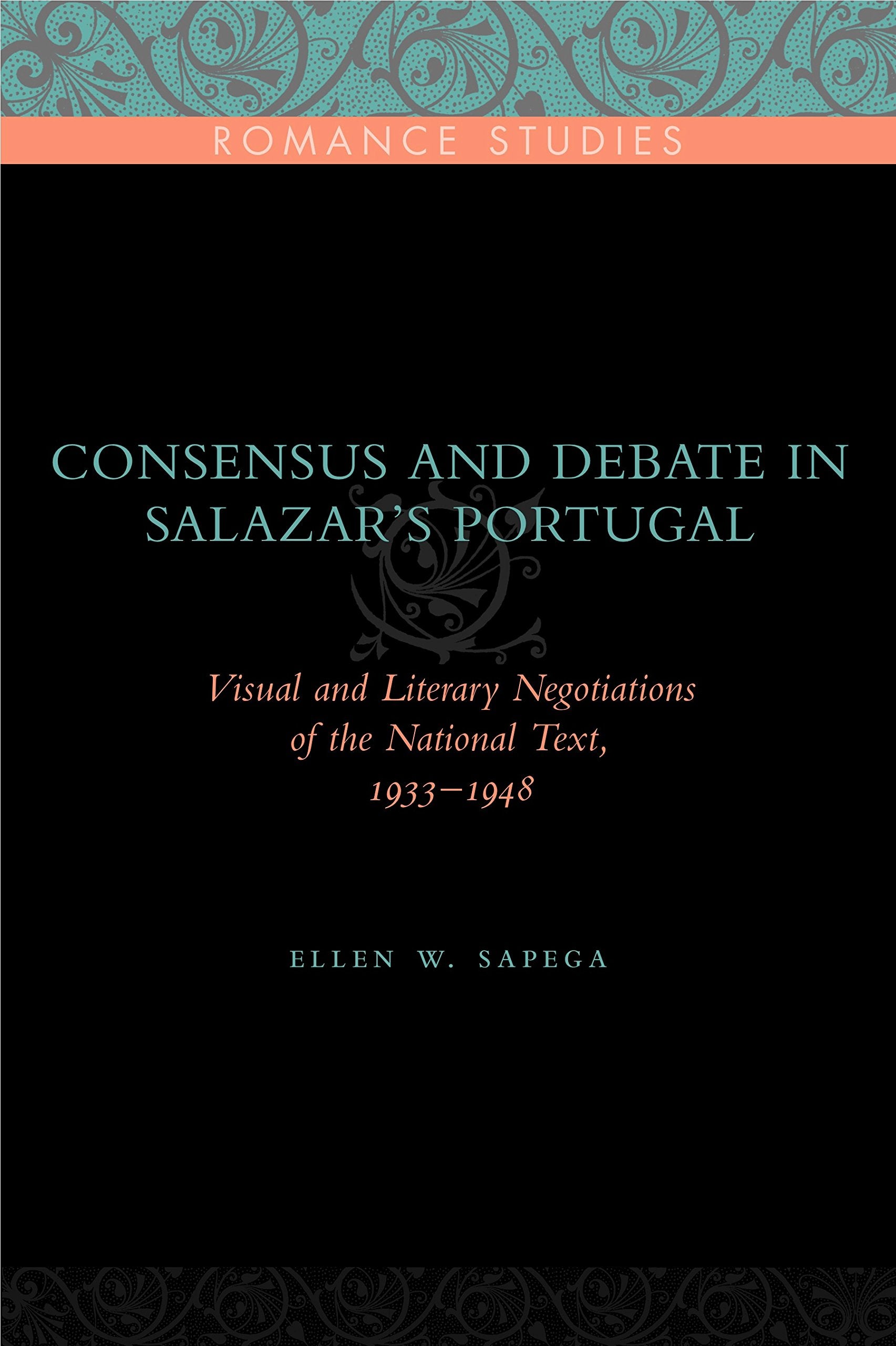 Consensus And Debate In Salazar'S Portugal: Visual And Literary Negotiations Of The National Text, 19331948 (Penn State Romance
