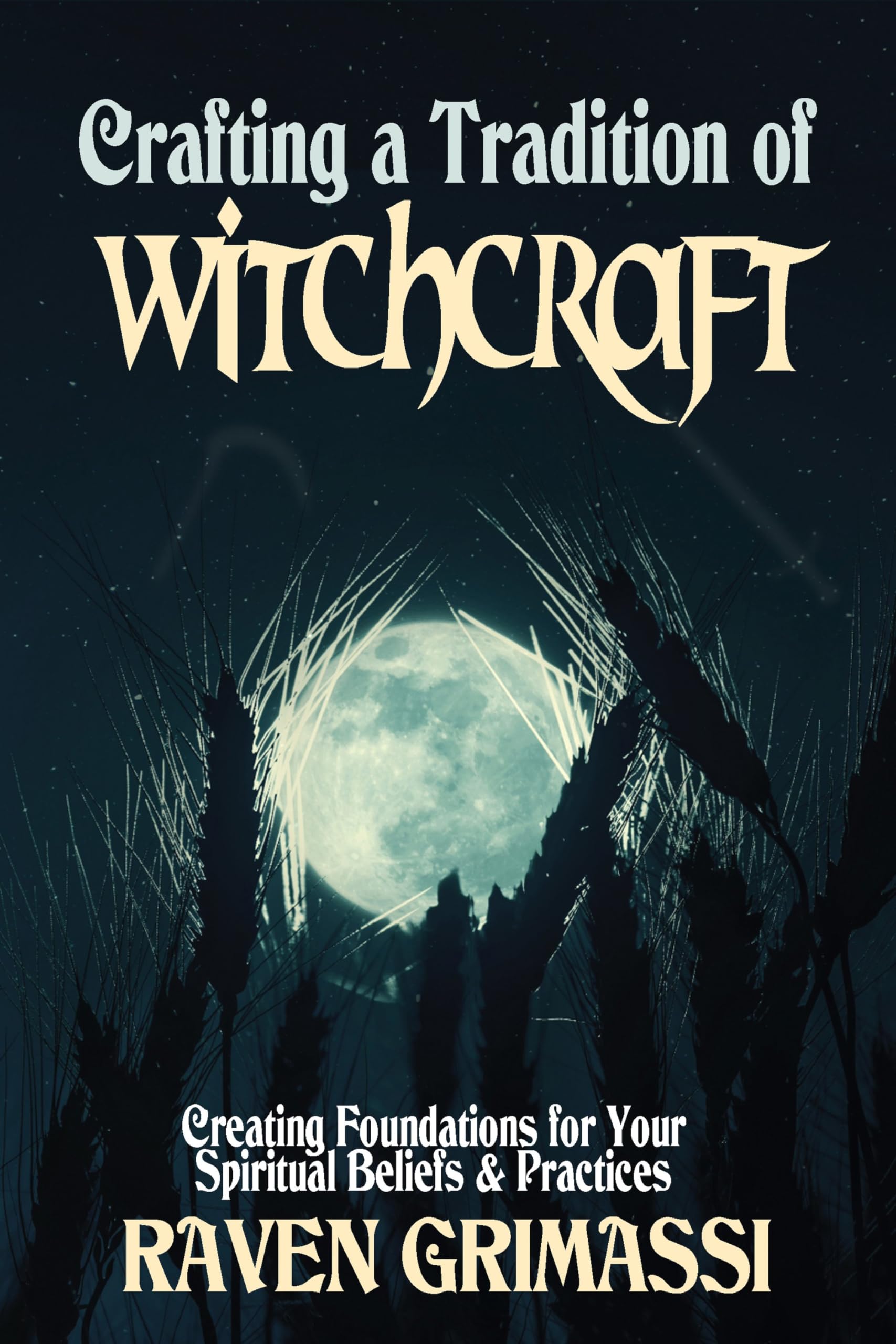 Crafting a Tradition of Witchcraft: Creating Foundations for Your Spiritual Beliefs & Practices,New