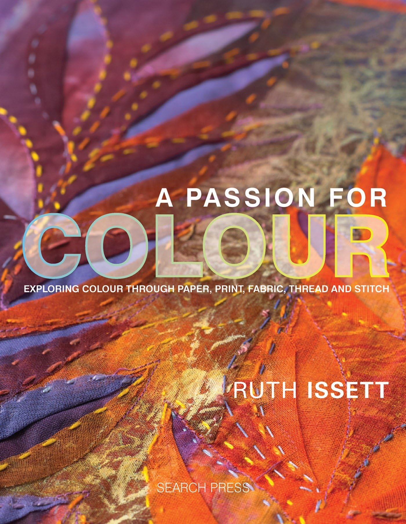 A Passion For Colour: Exploring Colour Through Paper, Print, Fabric, Thread And Stitch