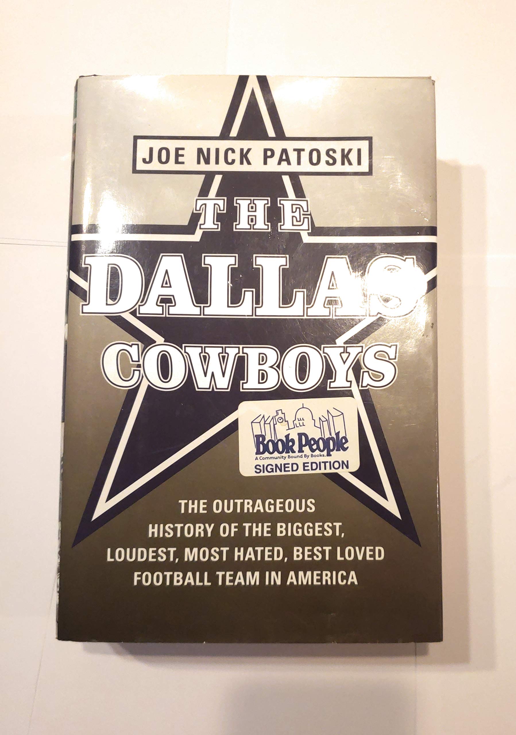 The Dallas Cowboys: The Outrageous History Of The Biggest, Loudest, Most Hated, Best Loved Football Team In America