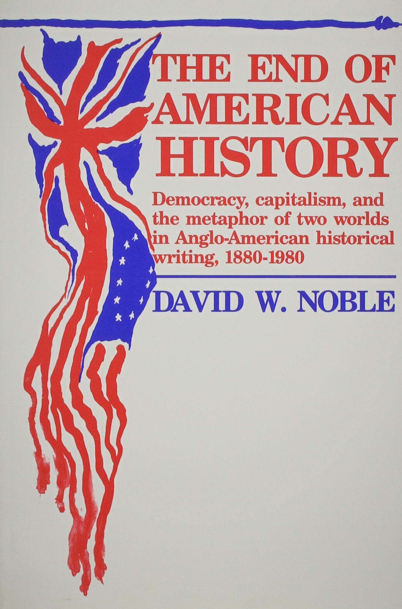 End Of American History: Democracy, Capitalism, and the Metaphor of Two Worlds in AngloAmerican Historical Writing, 18801980,Used