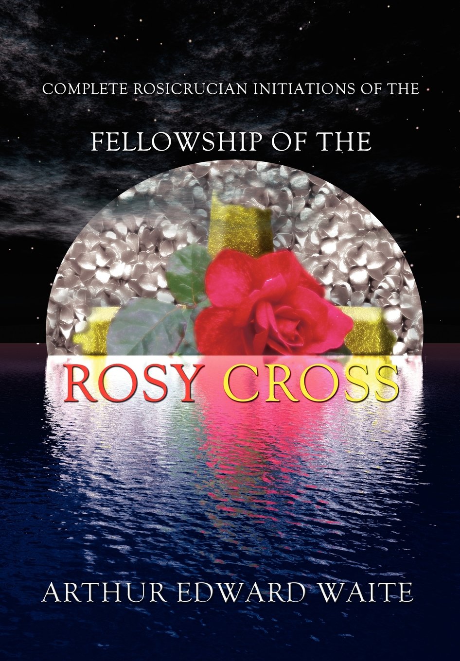 Complete Rosicrucian Initiations of the Fellowship of the Rosy Cross by Arthur Edward Waite, Founder of the Holy Order of the Go,Used