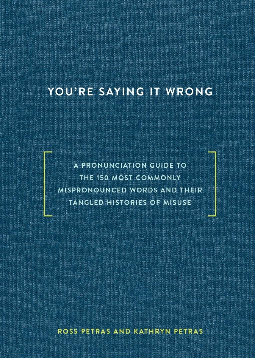 You're Saying It Wrong: A Pronunciation Guide to the 150 Most Commonly Mispronounced Wordsand Their Tangled Histories of Misus,Used