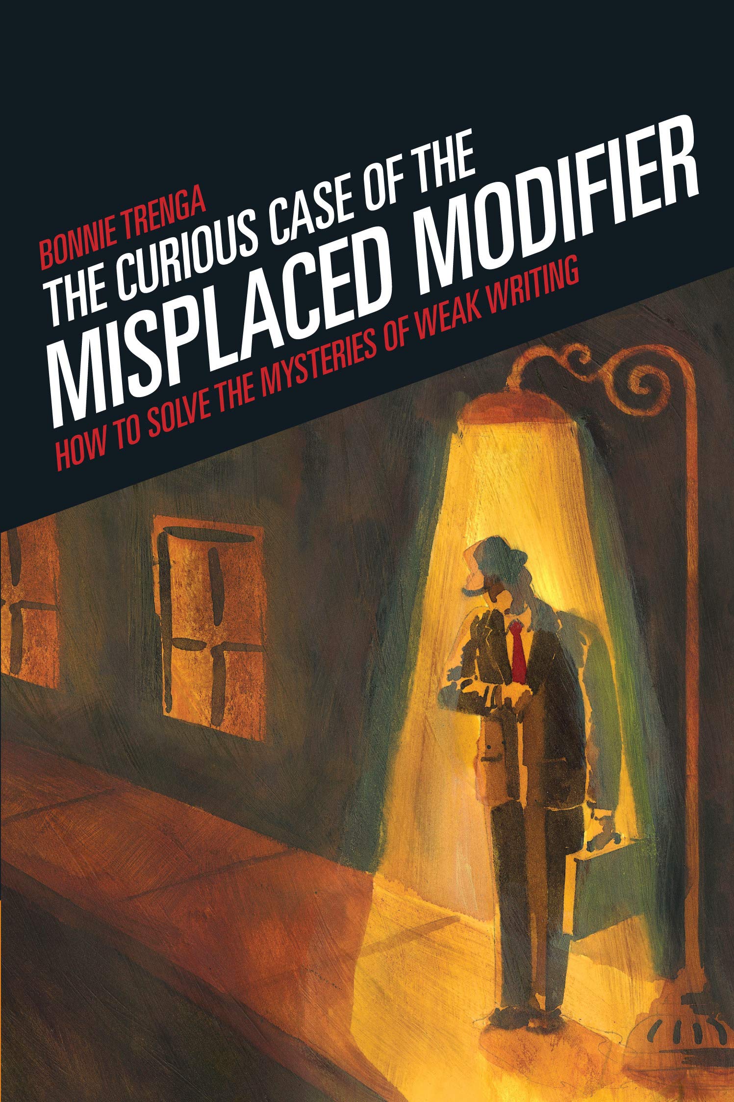 The Curious Case Of The Misplaced Modifier: How To Solve The Mysteries Of Weak Writing,New