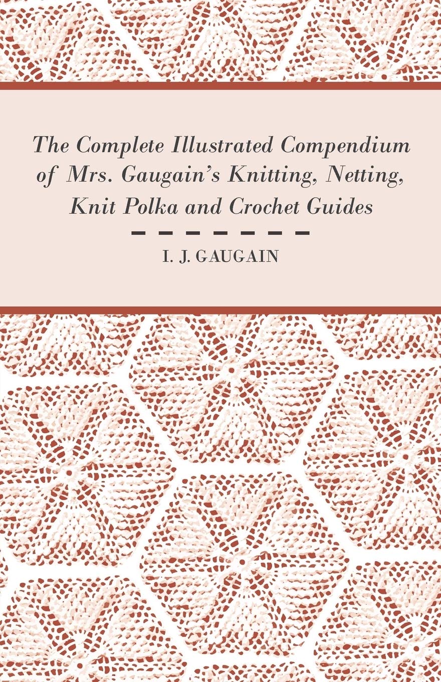 The Complete Illustrated Compendium Of Mrs. Gaugain'S Knitting, Netting, Knit Polka And Crocket Guides,Used