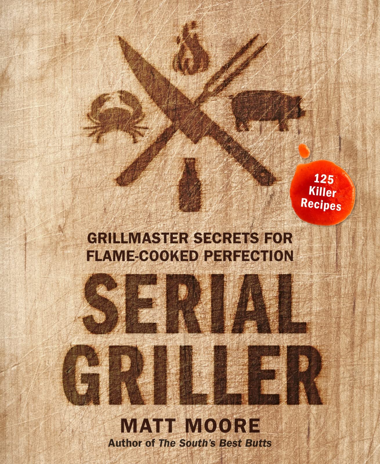 Serial Griller: Grillmaster Secrets For Flamecooked Perfection