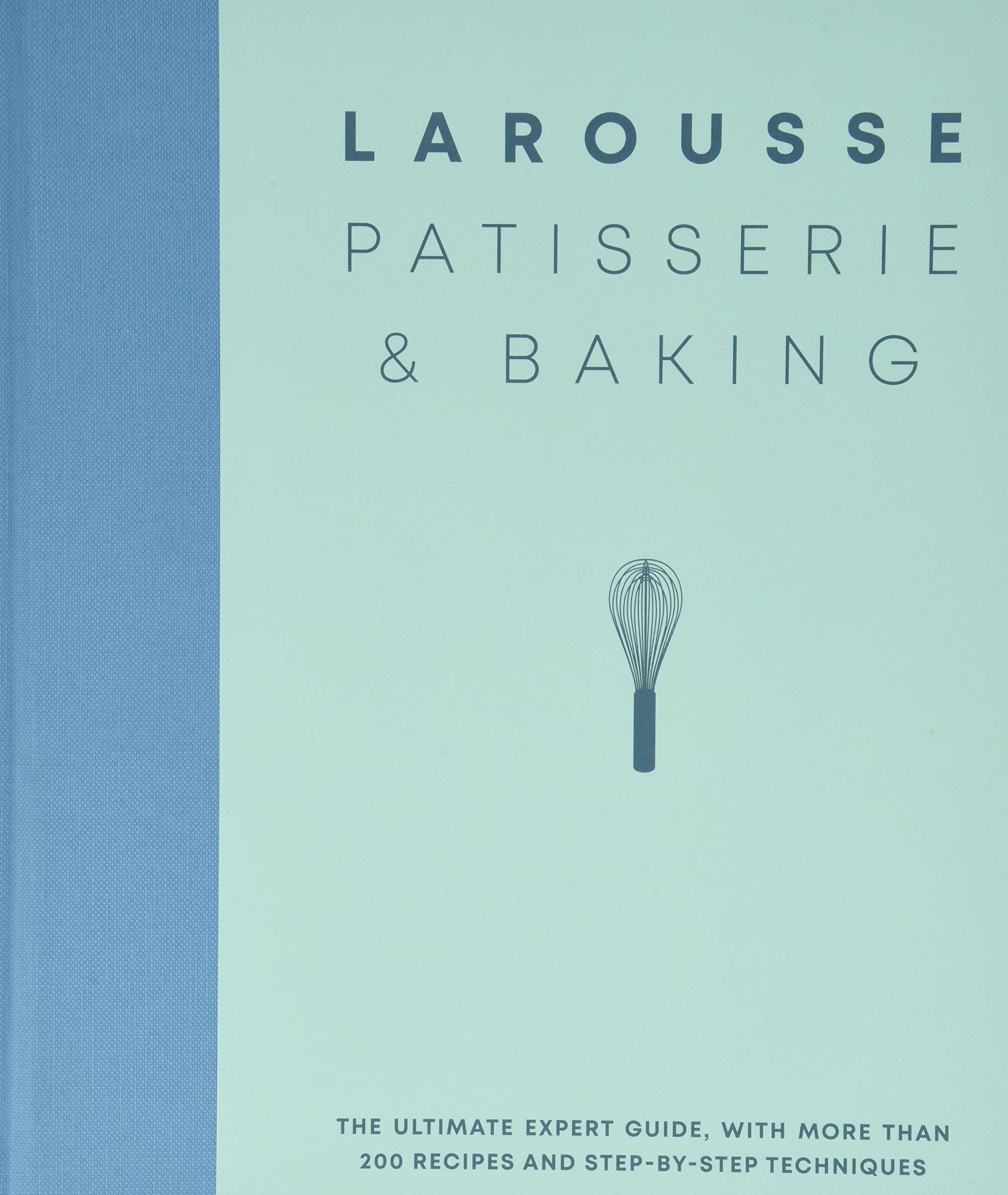 Larousse Patisserie and Baking: The ultimate expert guide, with more than 200 recipes and stepbystep techniques,New