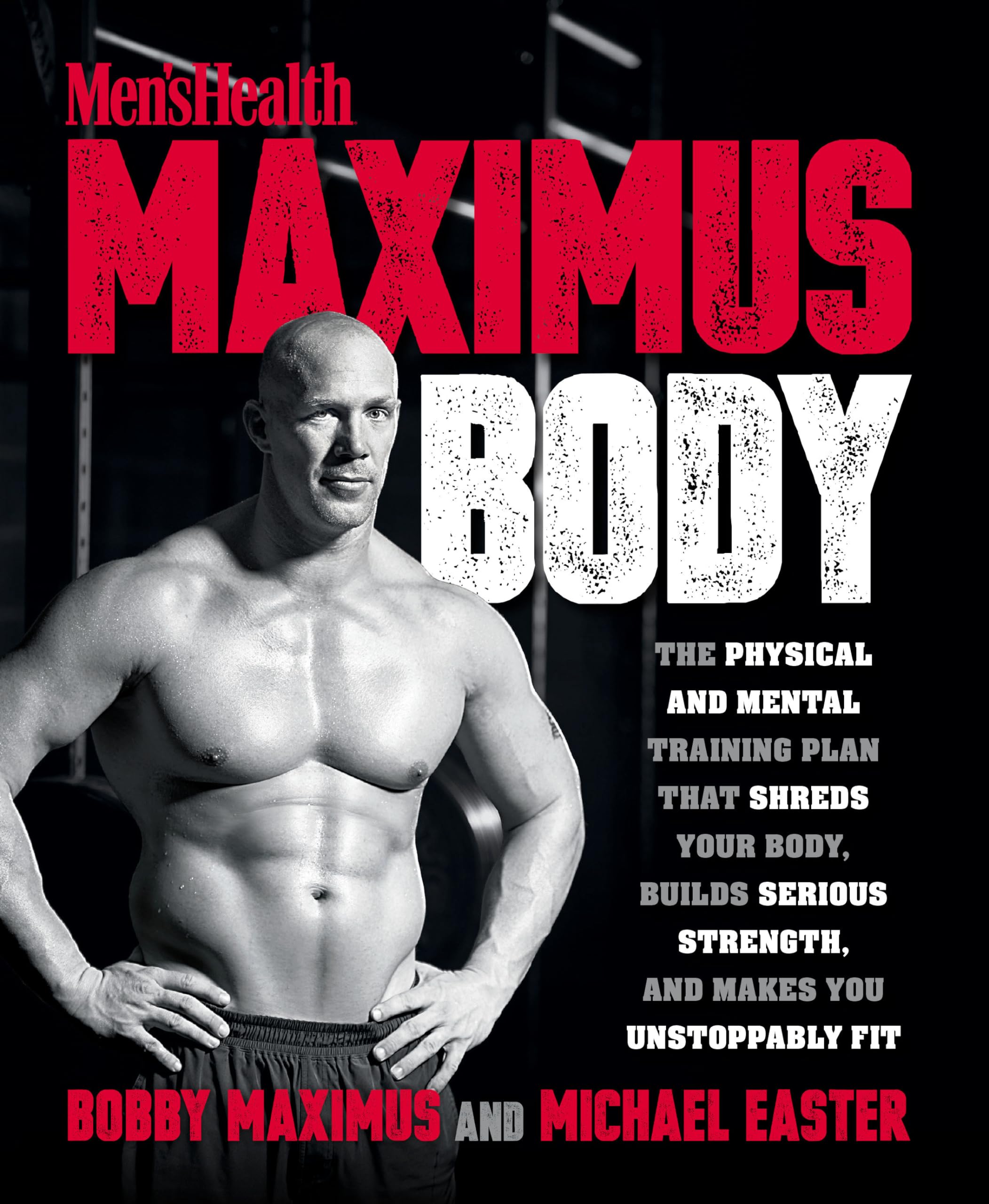 Maximus Body: The Physical And Mental Training Plan That Shreds Your Body, Builds Serious Strength, And Makes You Unstoppably Fi