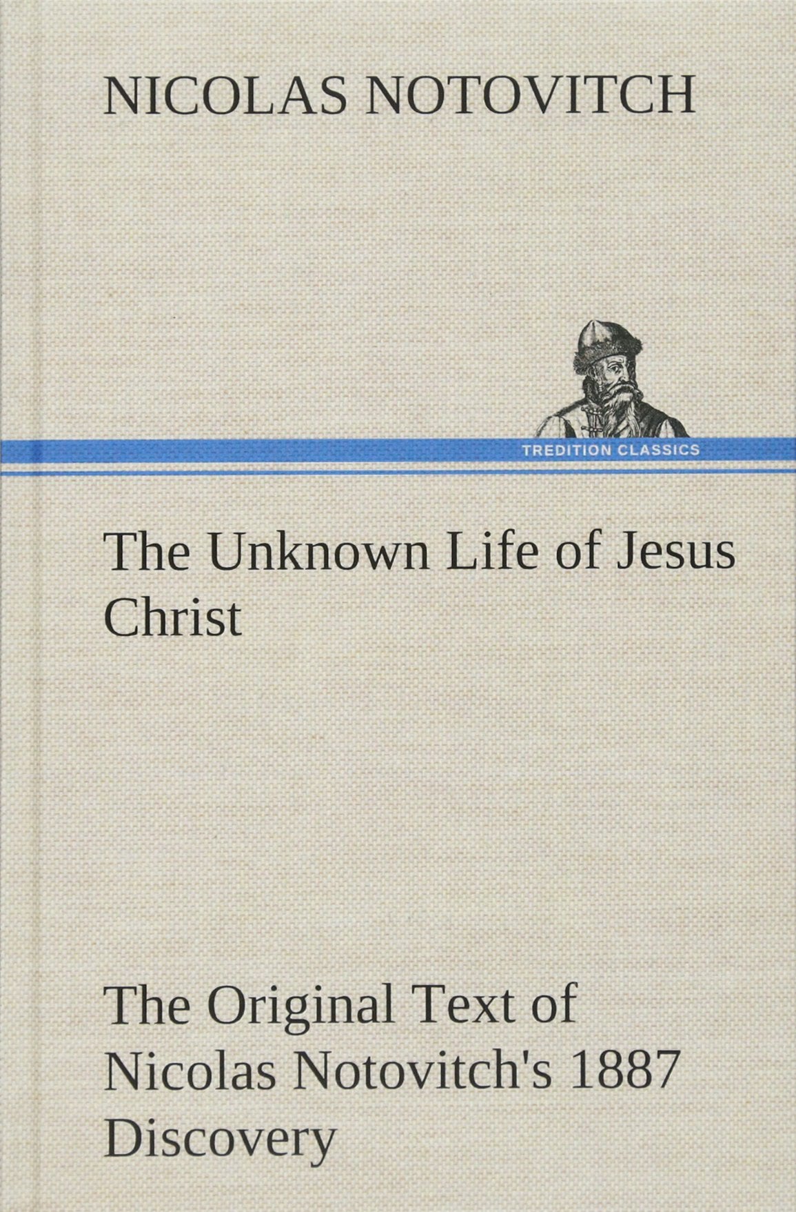 The Unknown Life of Jesus Christ The Original Text of Nicolas Notovitch's 1887 Discovery,Used