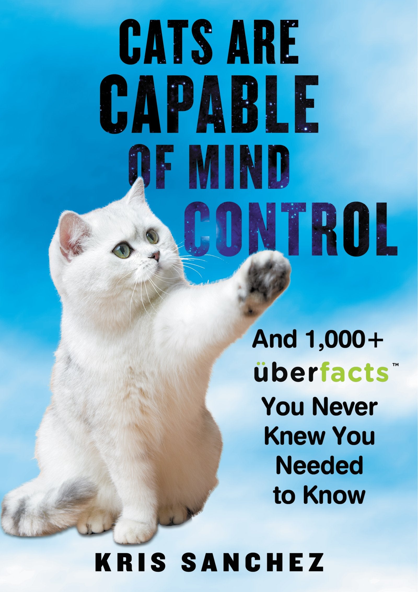 Cats Are Capable of Mind Control: And 1,000+ UberFacts You Never Knew You Needed to Know,New