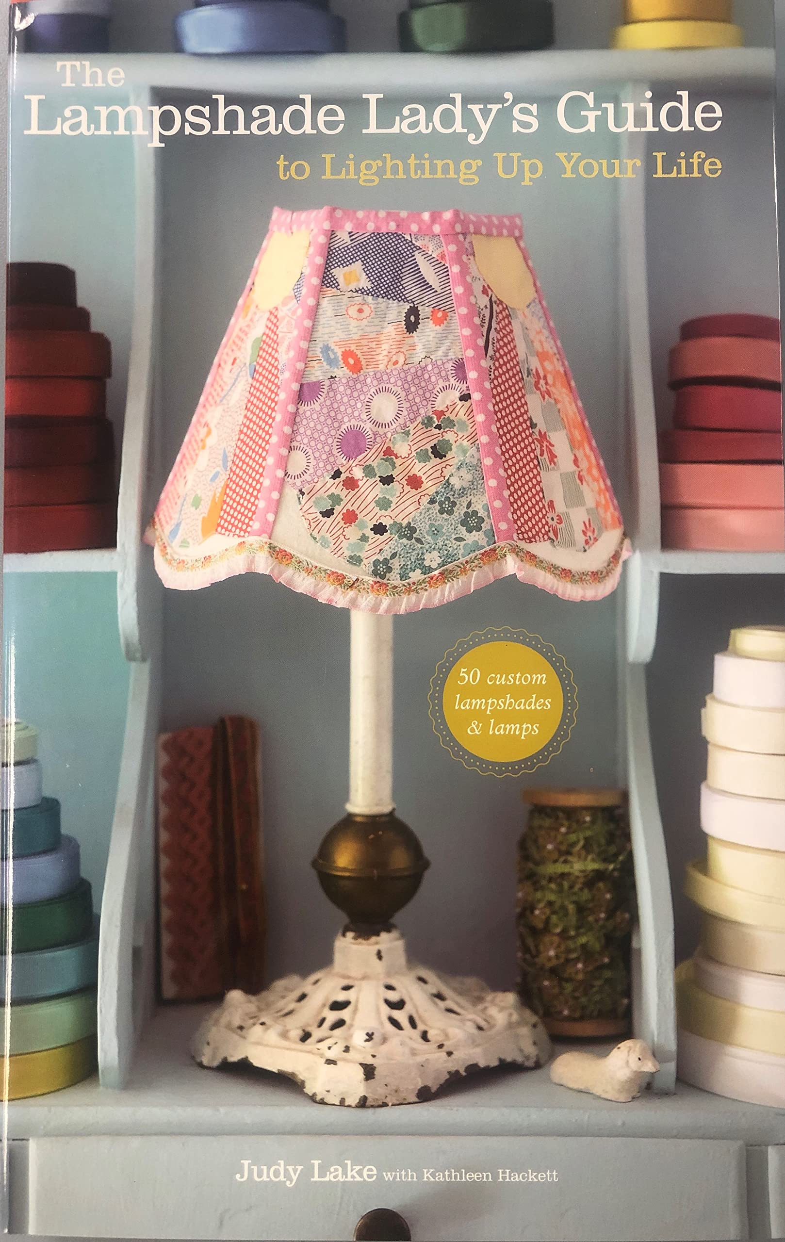 The Lampshade Ladys Guide To Lighting Up Your Life: 50 Custom Lampshades & Lamps,New
