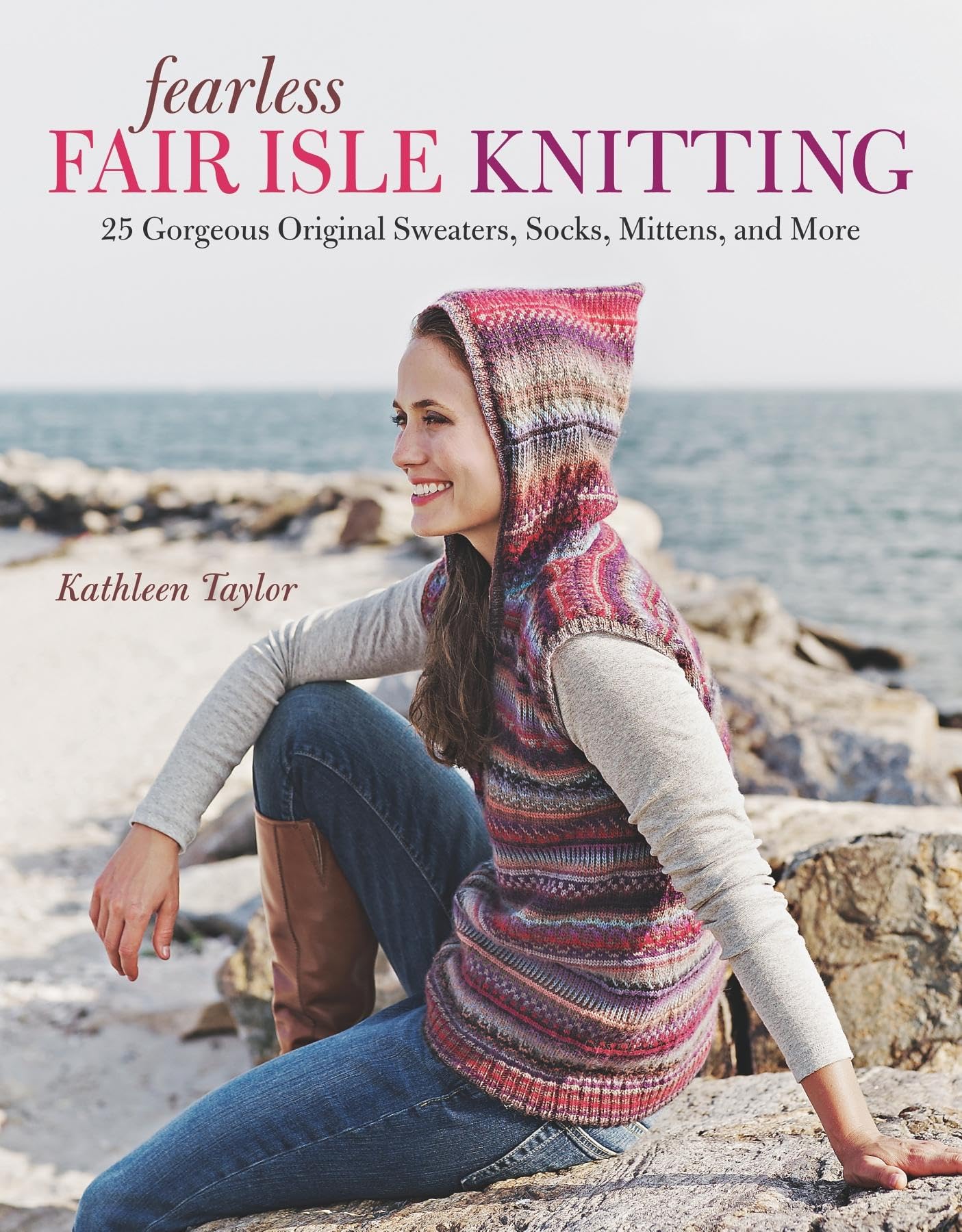 Fearless Fair Isle Knitting: 30 Gorgeous Original Sweaters, Socks, Mittens, And More