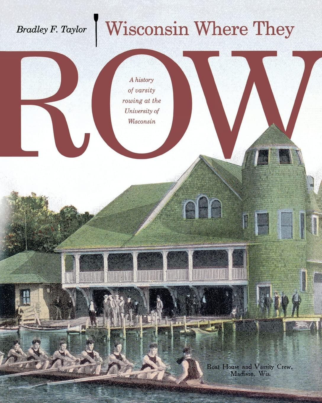 Wisconsin Where They Row: A History Of Varsity Rowing
