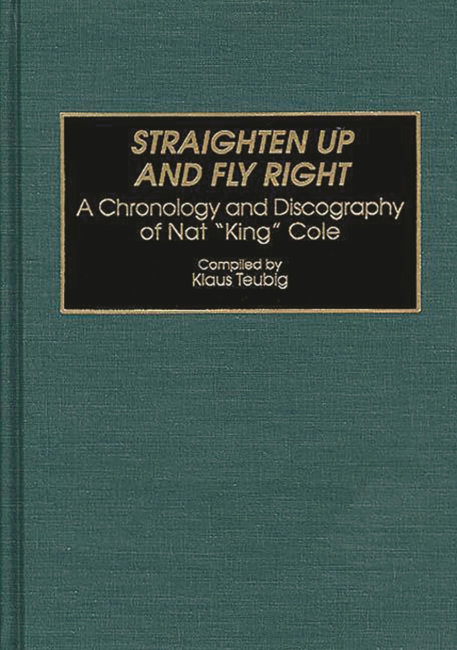 Straighten Up and Fly Right: A Chronology and Discography of Nat King Cole (Discographies: Association for Recorded Sound Collec,Used