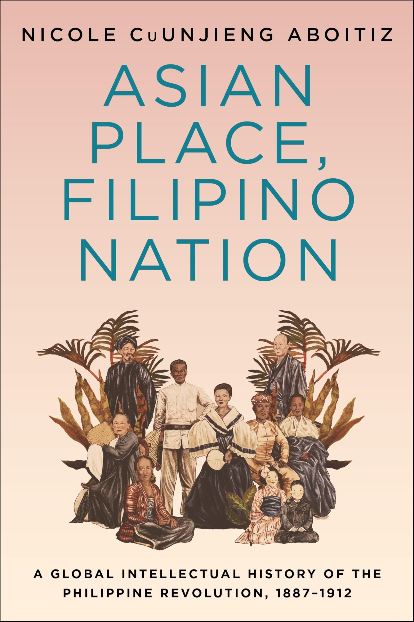 Asian Place, Filipino Nation: A Global Intellectual History of the Philippine Revolution, 18871912 (Columbia Studies in Interna,New