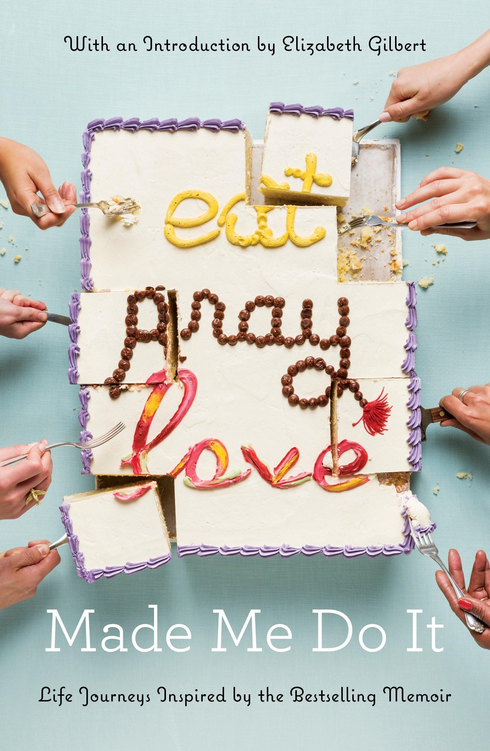 Eat Pray Love Made Me Do It: Life Journeys Inspired By The Bestselling Memoir