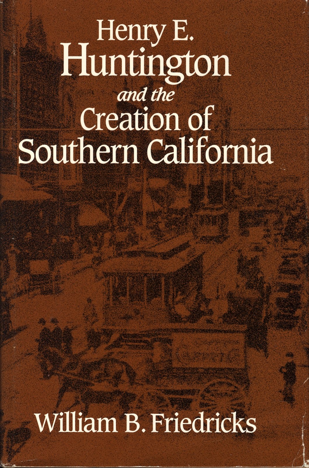 Henry E. Huntington and the Creation of Southern California (Historical Perspectives on Business Enterprise Series),New