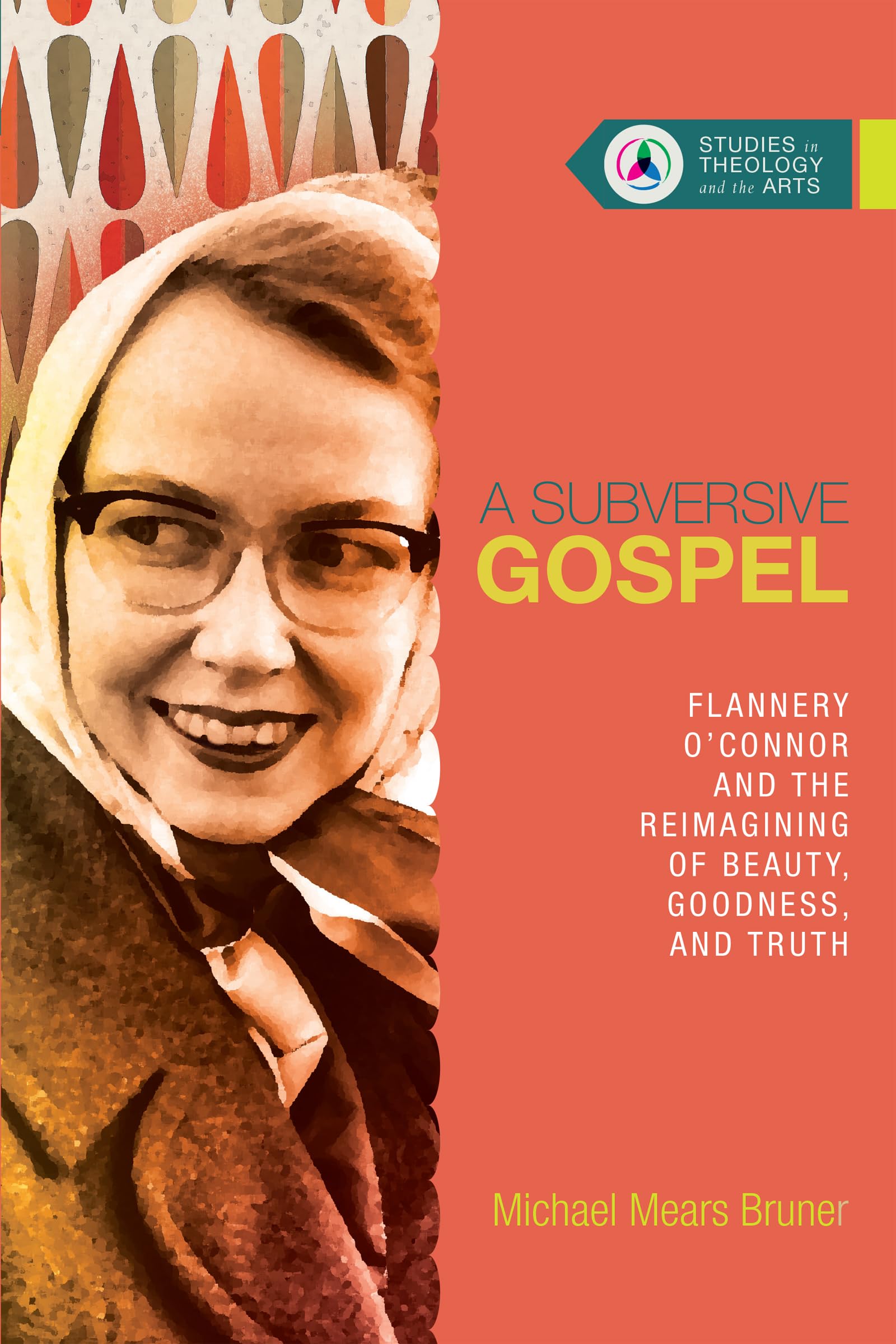 A Subversive Gospel: Flannery O'Connor and the Reimagining of Beauty, Goodness, and Truth (Studies in Theology and the Arts Seri,Used